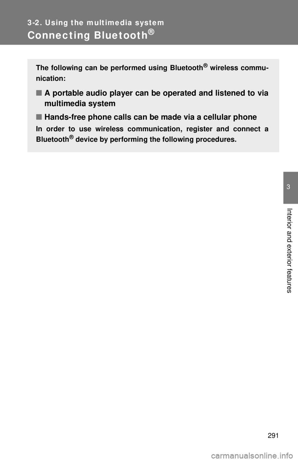 TOYOTA TACOMA 2014  Owners Manual (in English) 291
3-2. Using the multimedia system
3
Interior and exterior features
Connecting Bluetooth®
The following can be performed using Bluetooth® wireless commu-
nication:
■ A portable audio player can 