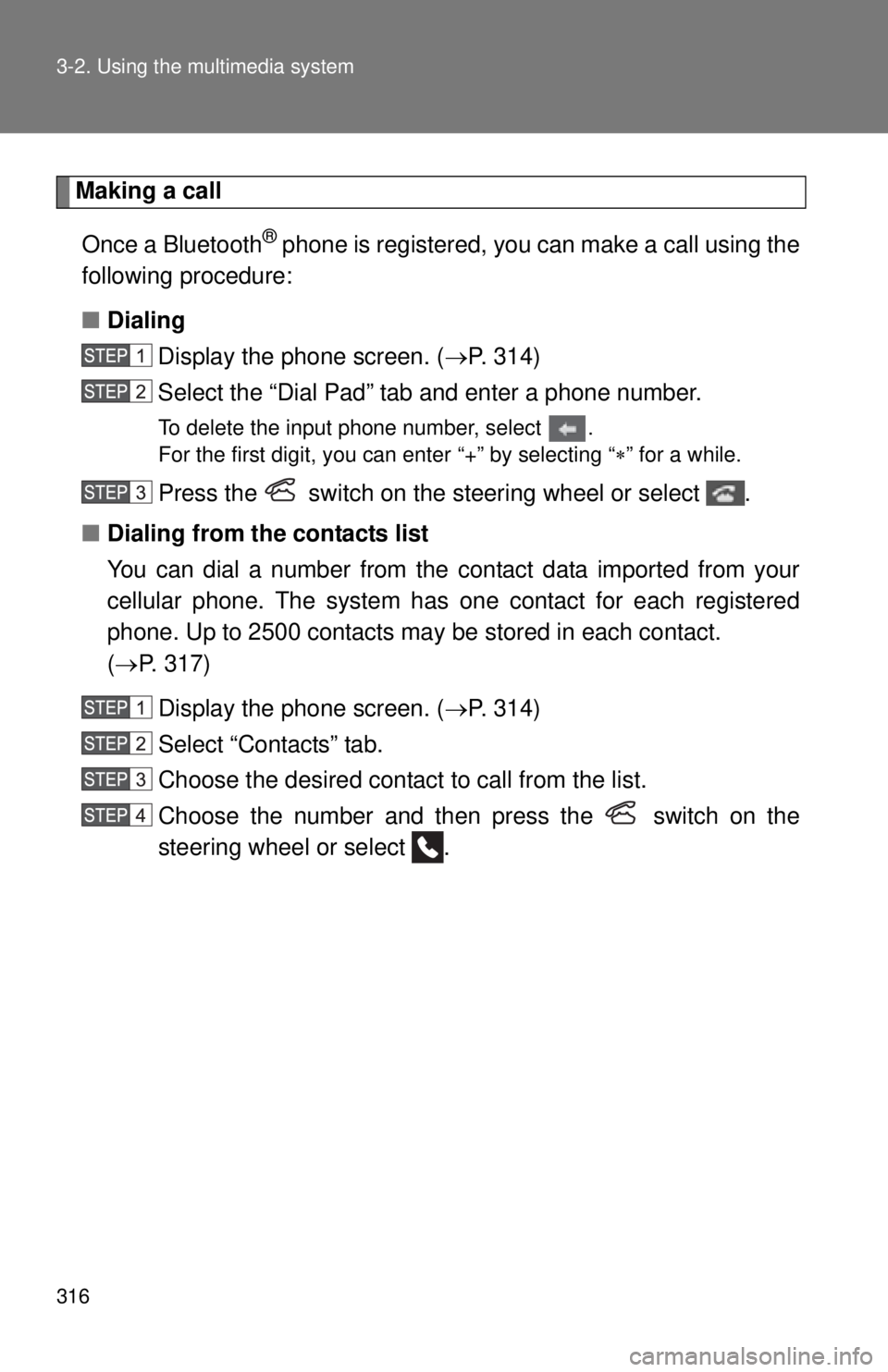 TOYOTA TACOMA 2014   (in English) Owners Manual 316 3-2. Using the multimedia system
Making a callOnce a Bluetooth
® phone is registered, you can make a call using the
following procedure:
■ Dialing
Display the phone screen. ( P. 314)
Select 