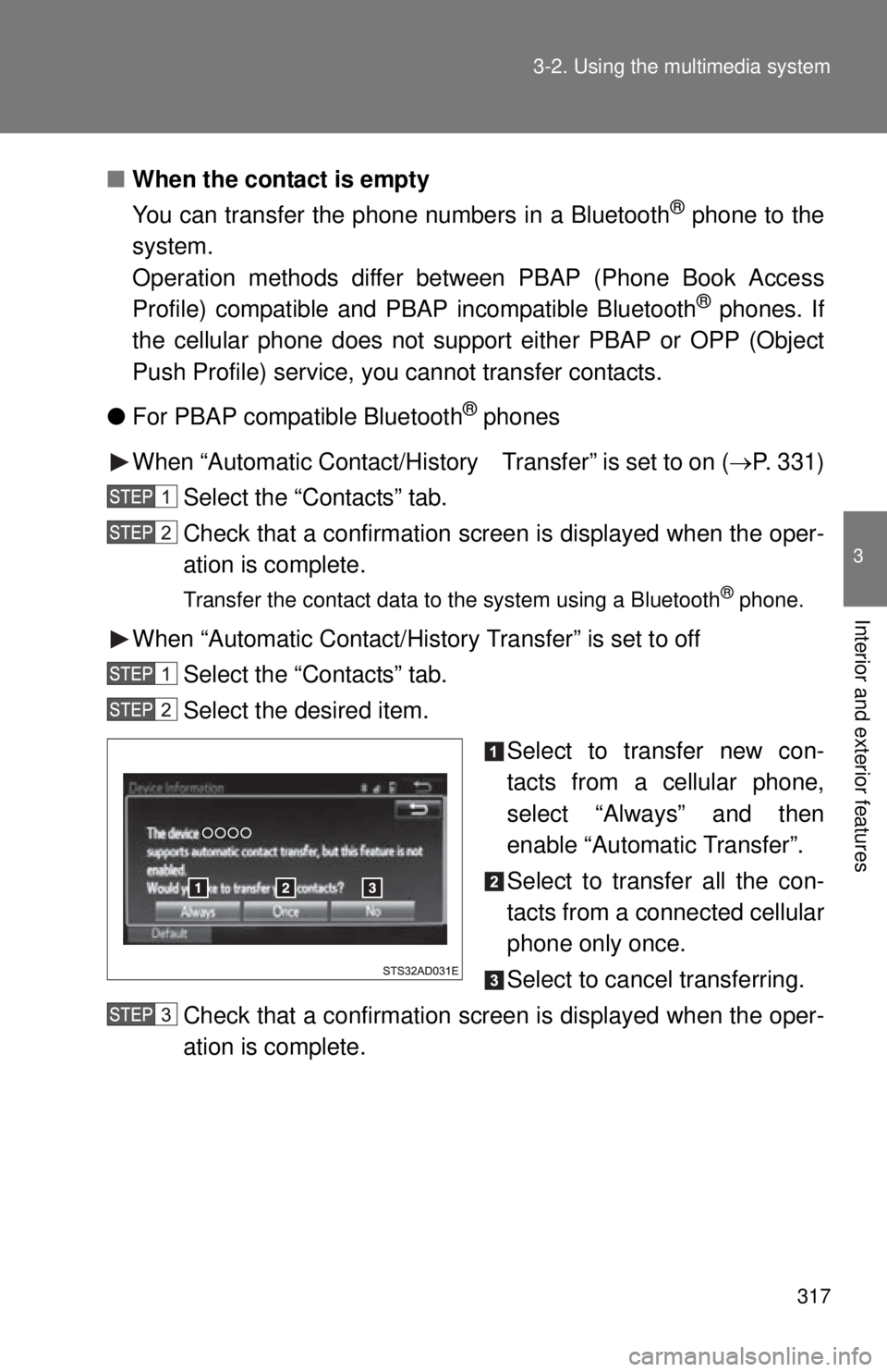 TOYOTA TACOMA 2014   (in English) Owners Guide 317
3-2. Using the multimedia system
3
Interior and exterior features
■
When the contact is empty
You can transfer the phone numbers in a Bluetooth
® phone to the
system. 
Operation methods differ 