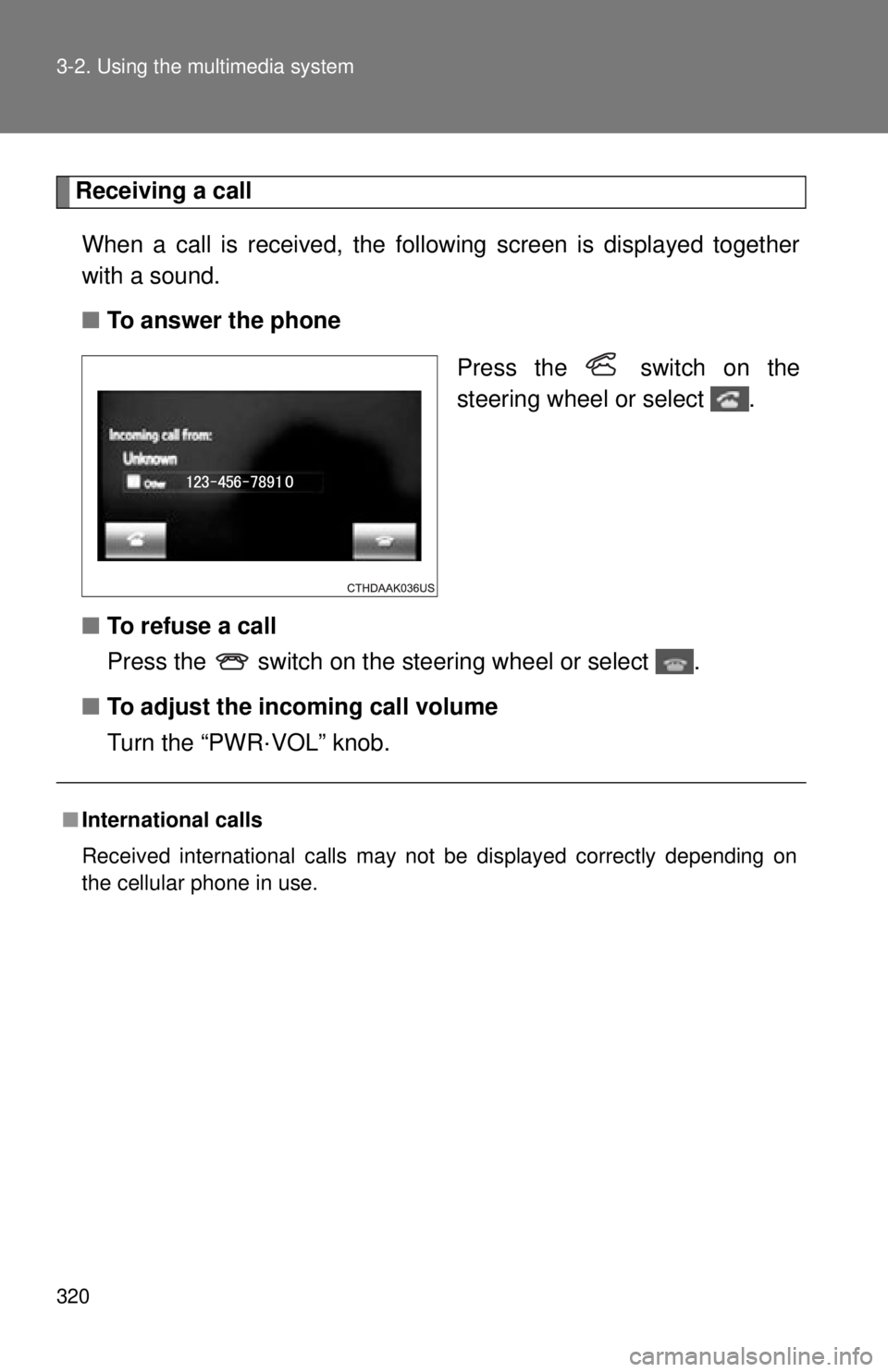 TOYOTA TACOMA 2014 Owners Manual (in English) 320 3-2. Using the multimedia system
Receiving a callWhen a call is received, the following screen is displayed together
with a sound.
■ To answer the phone
Press the switch on the
steering wheel TOYOTA TACOMA 2014 Owners Manual (in English) 320 3-2. Using the multimedia system
Receiving a callWhen a call is received, the following screen is displayed together
with a sound.
■ To answer the phone
Press the switch on the
steering wheel
