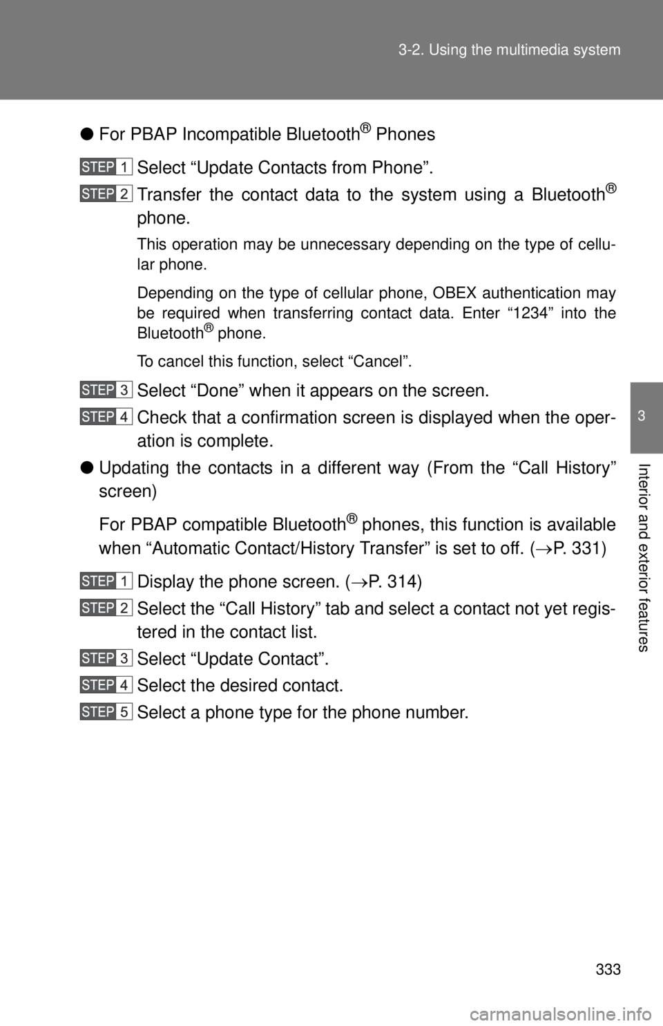 TOYOTA TACOMA 2014   (in English) Owners Guide 333
3-2. Using the multimedia system
3
Interior and exterior features
●
For PBAP Incompatible Bluetooth® Phones
Select “Update Contacts from Phone”.
Transfer the contact data to  the system usi