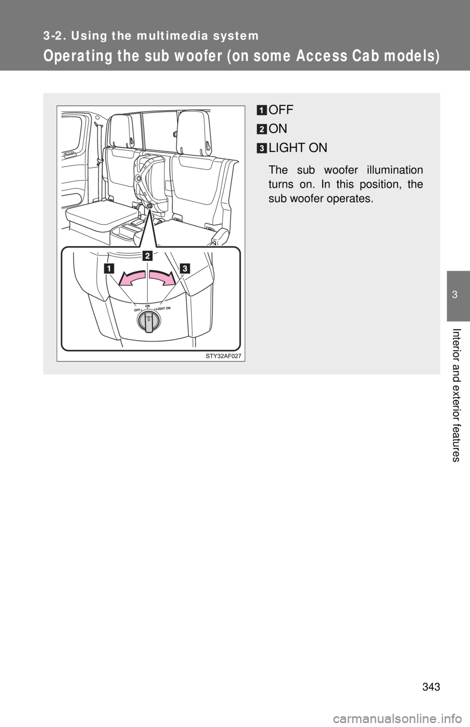 TOYOTA TACOMA 2014  Owners Manual (in English) 343
3-2. Using the multimedia system
3
Interior and exterior features
Operating the sub woofer (on some Access Cab models)
OFF
ON
LIGHT ON
The sub woofer illumination
turns on. In this position, the
s