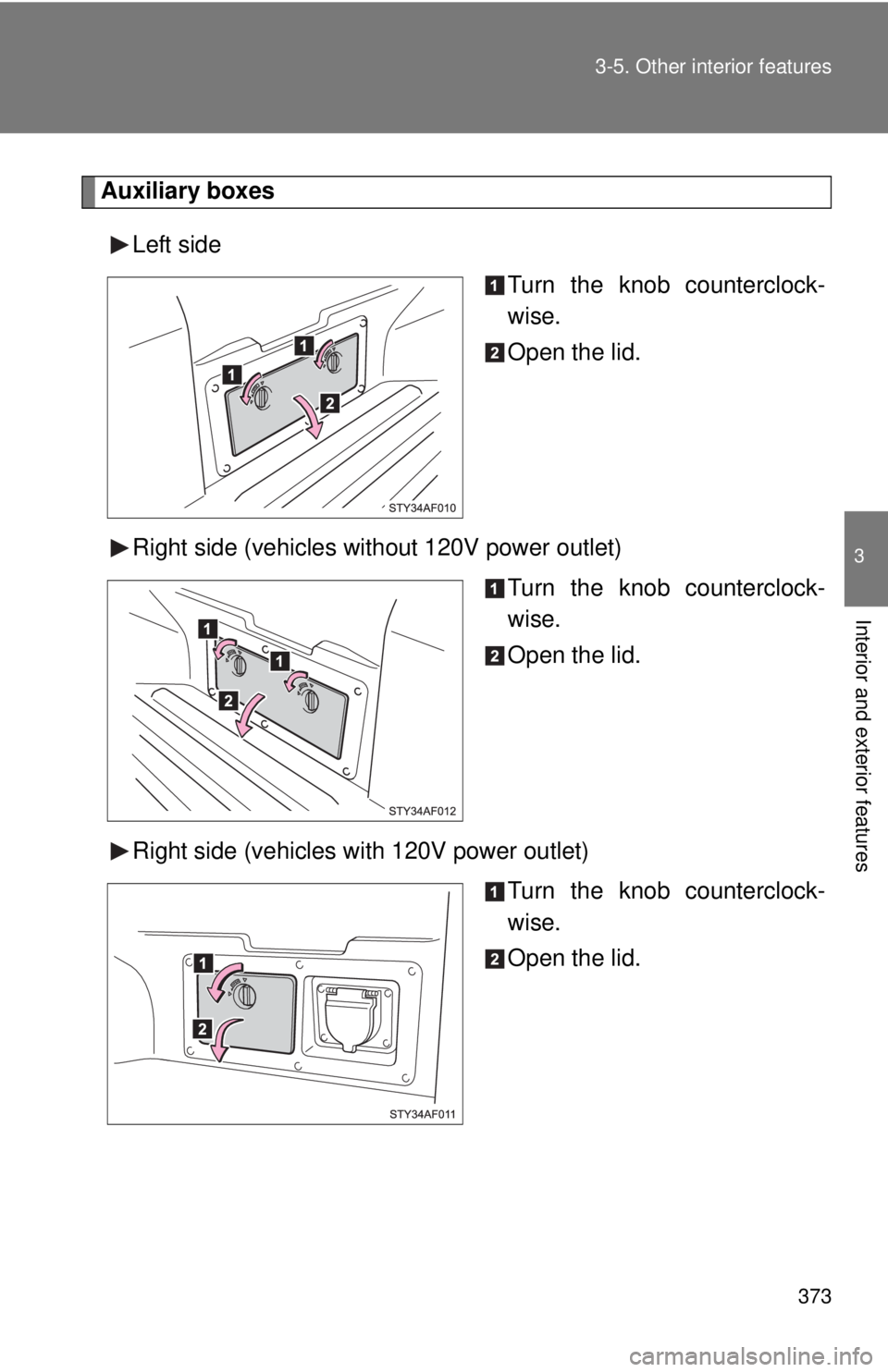 TOYOTA TACOMA 2014  Owners Manual (in English) 373
3-5. Other interior features
3
Interior and exterior features
Auxiliary boxes
Left side Turn the knob counterclock-
wise.
Open the lid.
Right side (vehicles without 120V power outlet) Turn the kno