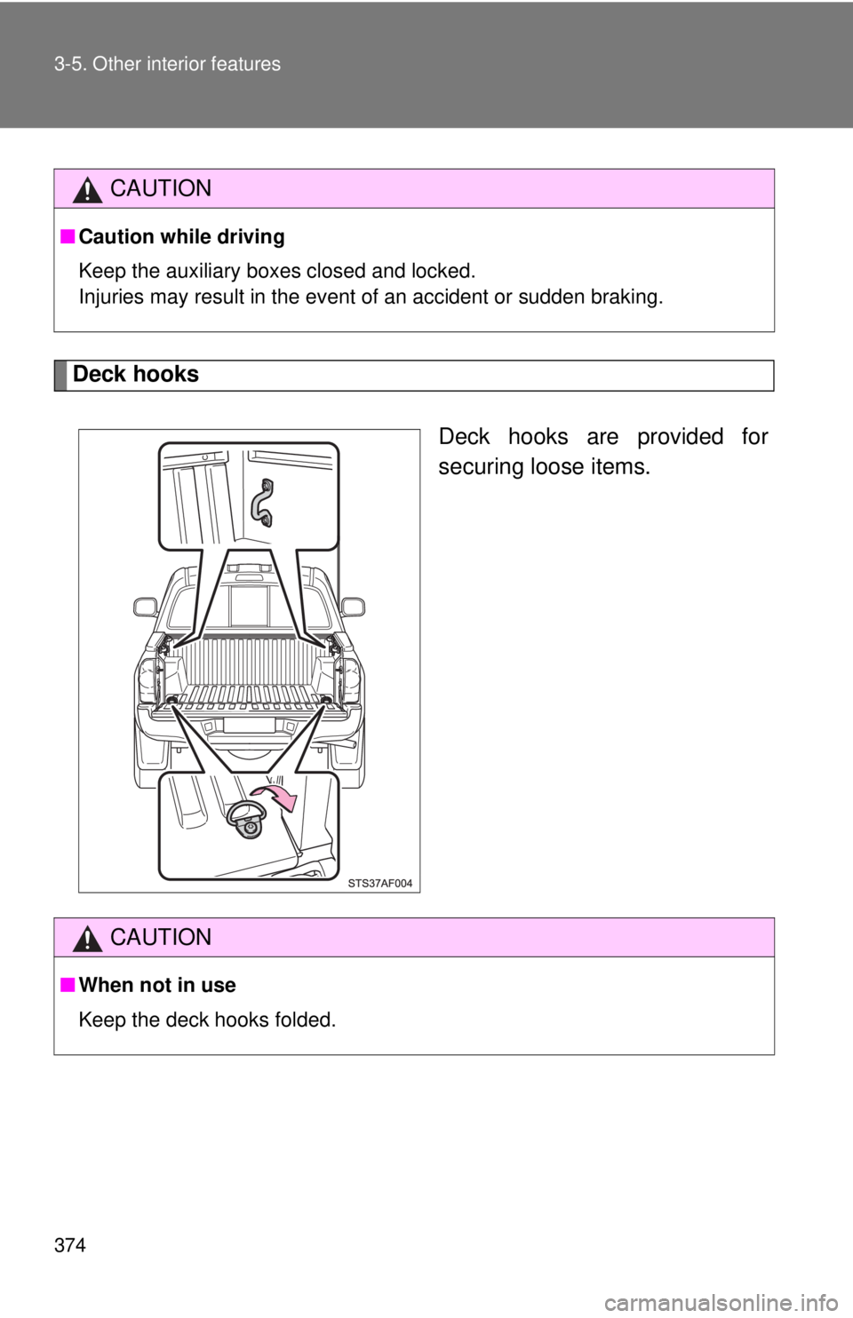 TOYOTA TACOMA 2014  Owners Manual (in English) 374 3-5. Other interior features
Deck hooksDeck hooks are provided for
securing loose items.
CAUTION
■Caution while driving
Keep the auxiliary boxes closed and locked.
Injuries may result in the eve
