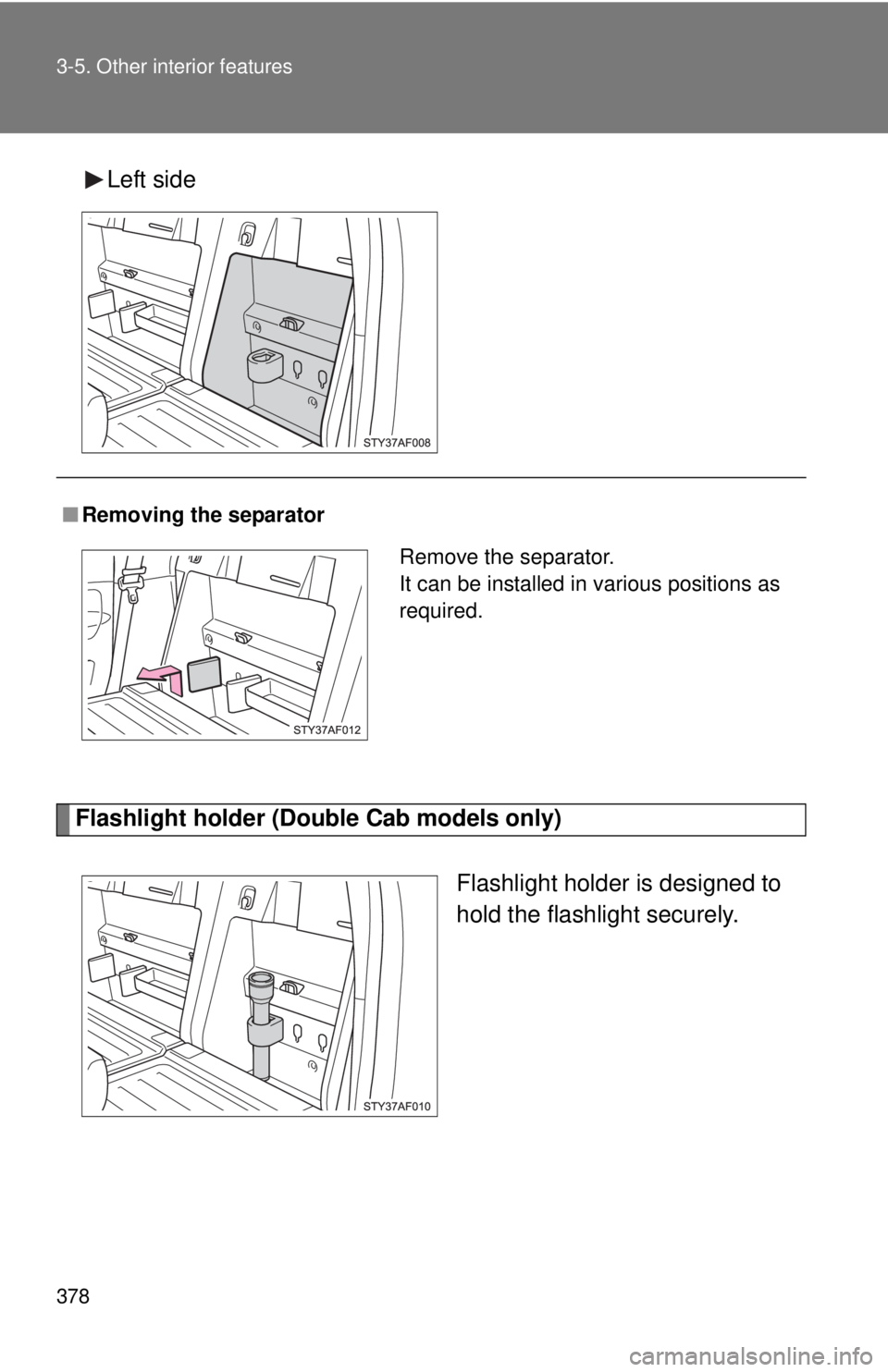 TOYOTA TACOMA 2014  Owners Manual (in English) 378 3-5. Other interior features
Left side
Flashlight holder (Double Cab models only)
Flashlight holder is designed to
hold the flashlight securely.
■Removing the separator
Remove the separator.
It 
