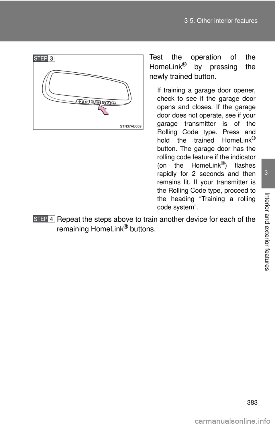 TOYOTA TACOMA 2014  Owners Manual (in English) 383
3-5. Other interior features
3
Interior and exterior features
Test the operation of the
HomeLink® by pressing the
newly trained button.
If training a garage door opener,
check to see if the garag