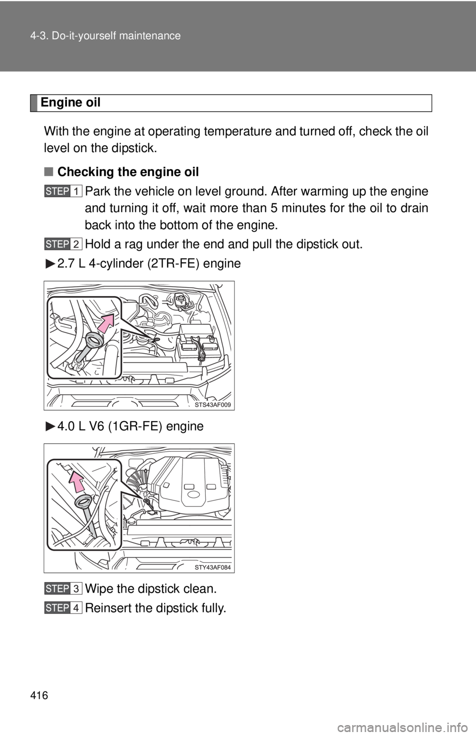 TOYOTA TACOMA 2014  Owners Manual (in English) 416 4-3. Do-it-yourself maintenance
Engine oil
Engine oilWith the engine at operating temperature and turned off, check the oil
level on the dipstick.
■ Checking the engine oil
Park the vehicle on l