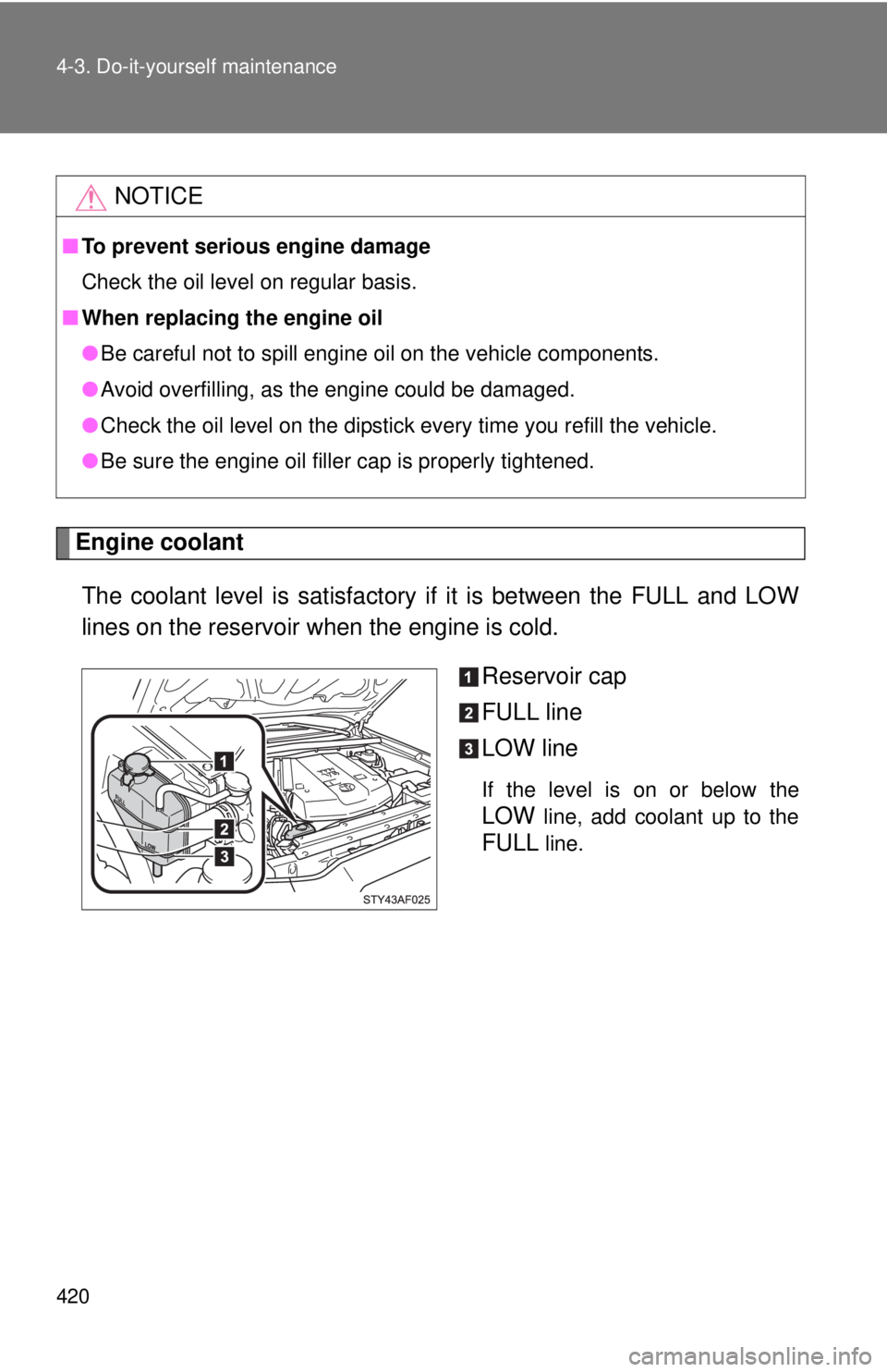 TOYOTA TACOMA 2014  Owners Manual (in English) 420 4-3. Do-it-yourself maintenance
Engine coolantThe coolant level is satisfactory if it is between the FULL and LOW
lines on the reservoir when the engine is cold. Reservoir cap
FULL line
LOW line
I