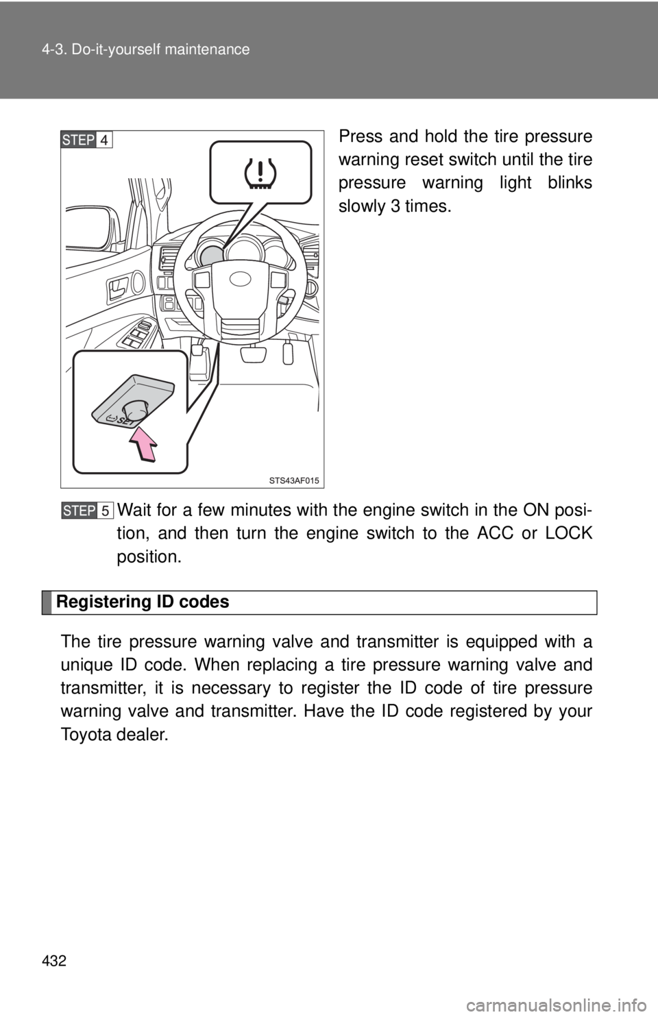 TOYOTA TACOMA 2014 Owners Manual (in English) 432 4-3. Do-it-yourself maintenance
Press and hold the tire pressure
warning reset switch until the tire
pressure warning light blinks
slowly 3 times.
Wait for a few minutes with the engine switch in TOYOTA TACOMA 2014 Owners Manual (in English) 432 4-3. Do-it-yourself maintenance
Press and hold the tire pressure
warning reset switch until the tire
pressure warning light blinks
slowly 3 times.
Wait for a few minutes with the engine switch in