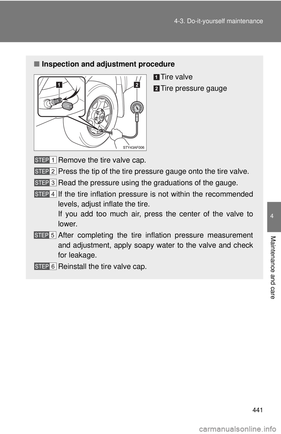 TOYOTA TACOMA 2014  Owners Manual (in English) 441
4-3. Do-it-yourself maintenance
4
Maintenance and care
■
Inspection and adjustment procedure
Tire valve
Tire pressure gauge
Remove the tire valve cap.
Press the tip of the tire pressure gauge on