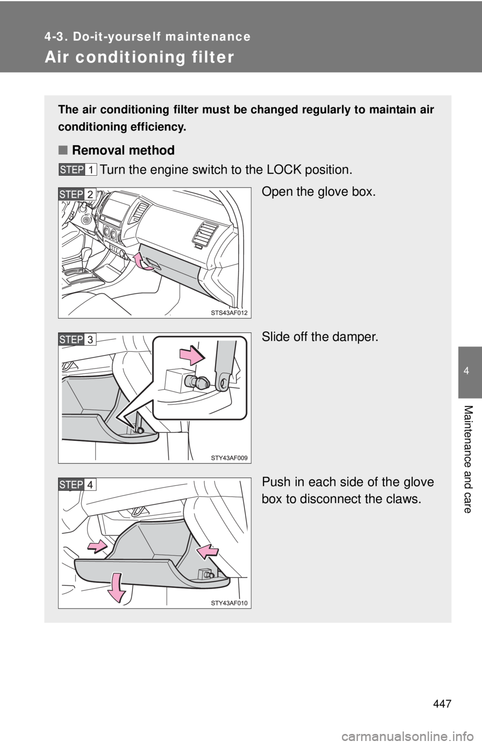 TOYOTA TACOMA 2014  Owners Manual (in English) 447
4-3. Do-it-yourself maintenance
4
Maintenance and care
Air conditioning filter
The air conditioning filter must be changed regularly to maintain air
conditioning efficiency.
■ Removal method
Tur