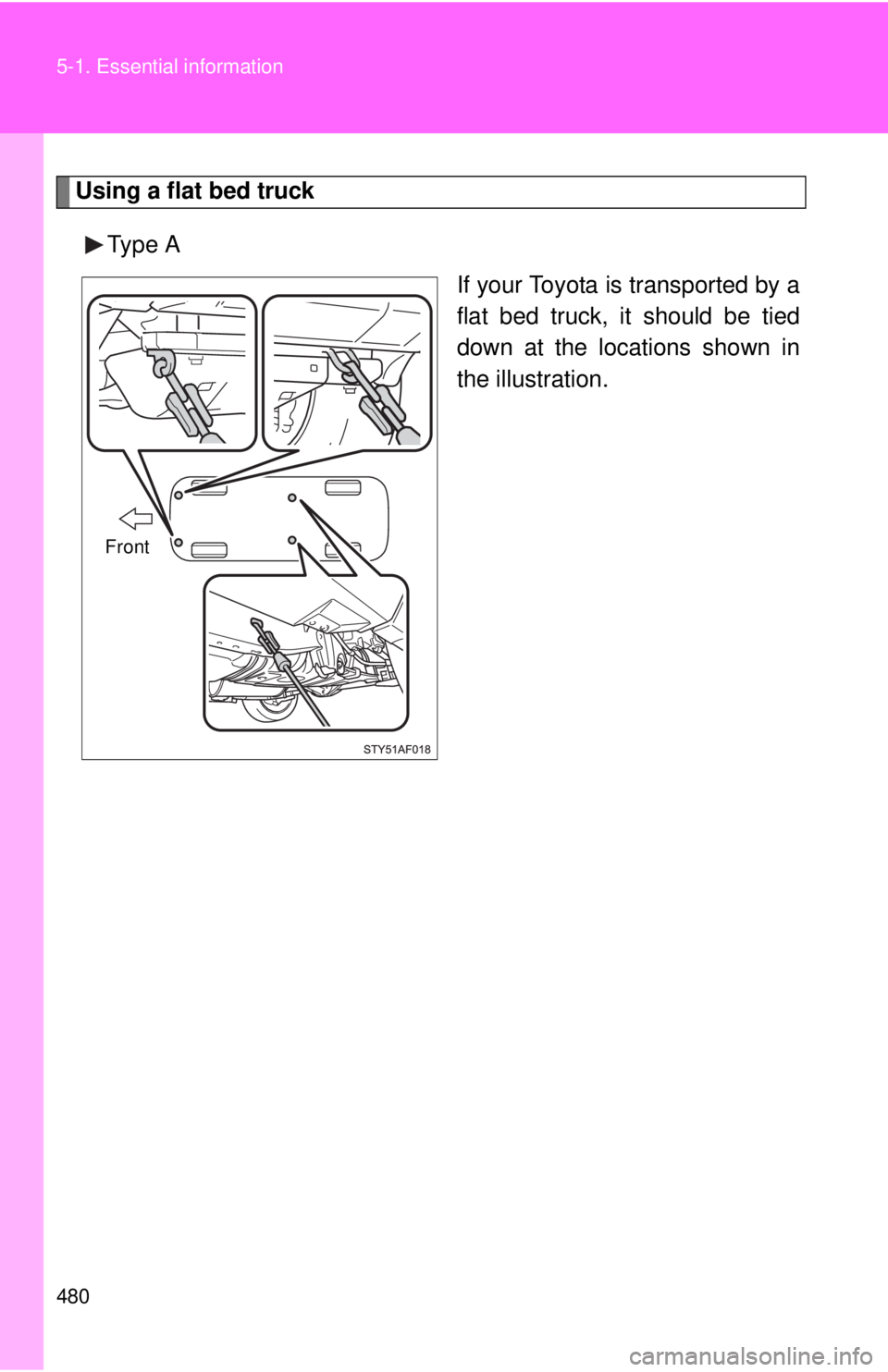 TOYOTA TACOMA 2014  Owners Manual (in English) 480 5-1. Essential information
Using a flat bed truckType A If your Toyota is transported by a
flat bed truck, it should be tied
down at the locations shown in
the illustration.
Front 