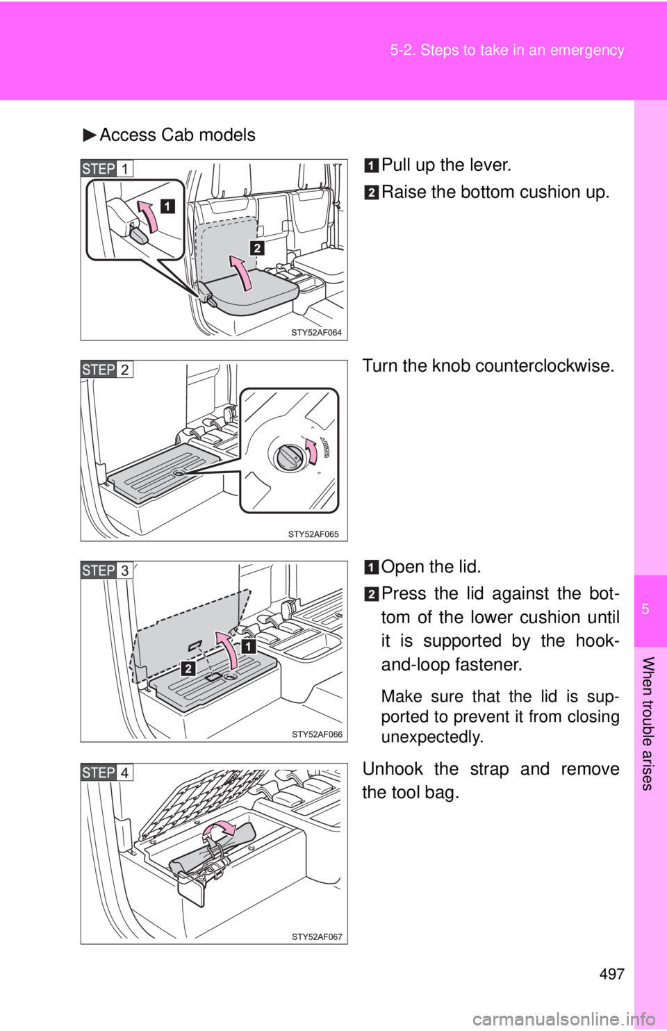 TOYOTA TACOMA 2014  Owners Manual (in English) 5
When trouble arises
497
5-2. Steps to take in an emergency
Access Cab models
Pull up the lever.
Raise the bottom cushion up.
Turn the knob counterclockwise.
Open the lid.
Press the lid against the b