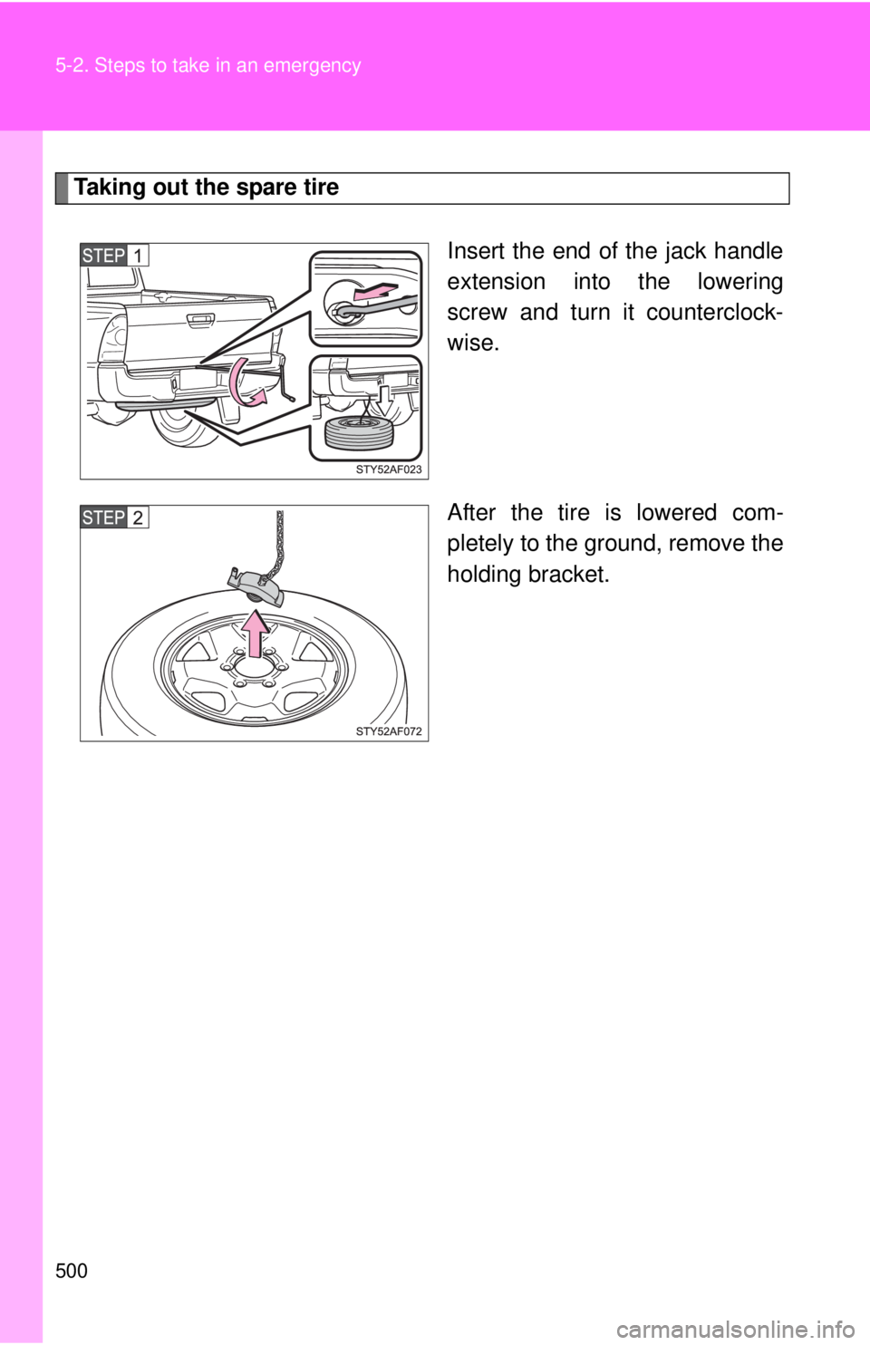 TOYOTA TACOMA 2014  Owners Manual (in English) 500 5-2. Steps to take in an emergency
Taking out the spare tireInsert the end of the jack handle
extension into the lowering
screw and turn it counterclock-
wise.
After the tire is lowered com-
plete