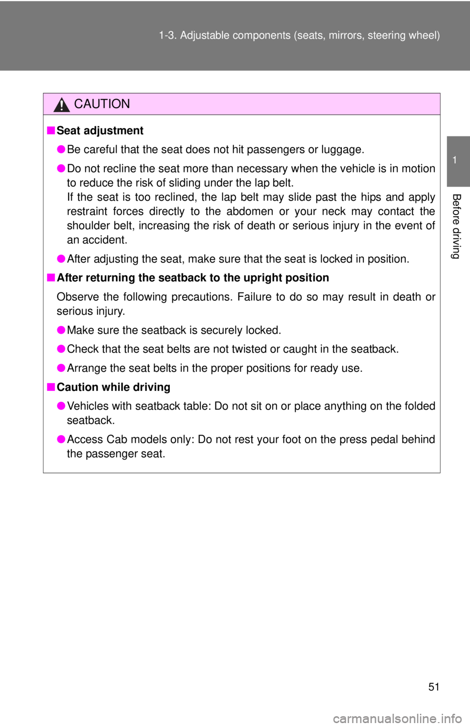 TOYOTA TACOMA 2014  Owners Manual (in English) 51
1-3. Adjustable components (s
eats, mirrors, steering wheel)
1
Before driving
CAUTION
■Seat adjustment
●Be careful that the seat does not hit passengers or luggage.
● Do not recline the seat 