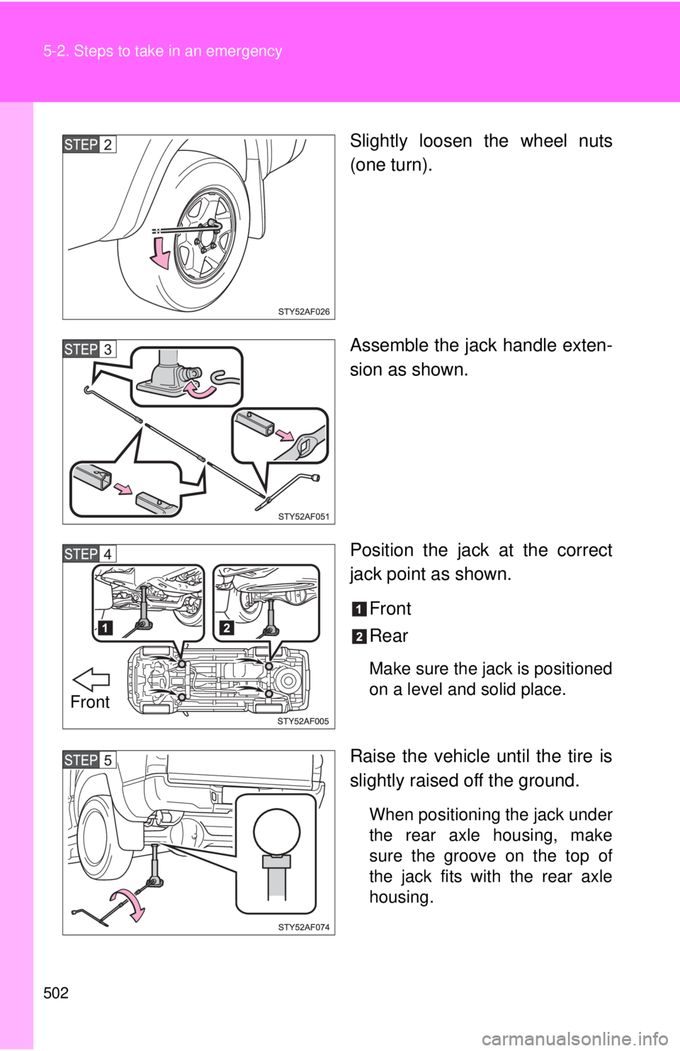 TOYOTA TACOMA 2014  Owners Manual (in English) 502 5-2. Steps to take in an emergency
Slightly loosen the wheel nuts
(one turn).
Assemble the jack handle exten-
sion as shown.
Position the jack at the correct
jack point as shown.Front
Rear
Make su