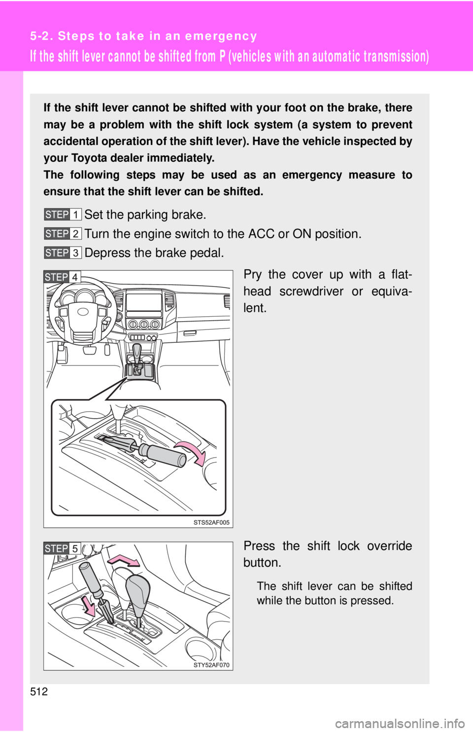 TOYOTA TACOMA 2014 Owners Manual (in English) 512
5-2. Steps to take in an emergency
If the shift lever cannot be shifted from P (vehicles with an automatic transmission)
If the shift lever cannot be shifted with your foot on the brake, there
may TOYOTA TACOMA 2014 Owners Manual (in English) 512
5-2. Steps to take in an emergency
If the shift lever cannot be shifted from P (vehicles with an automatic transmission)
If the shift lever cannot be shifted with your foot on the brake, there
may