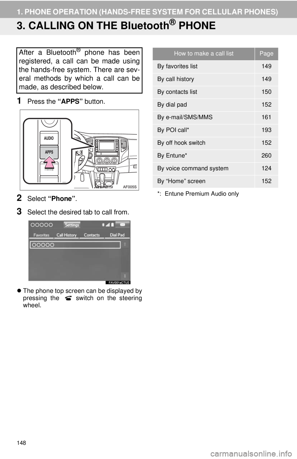 TOYOTA TACOMA 2014 Accessories, Audio & Navigation (in English) 148
1. PHONE OPERATION (HANDS-FREE SYSTEM FOR CELLULAR PHONES)
3. CALLING ON THE Bluetooth® PHONE
1Press the “APPS” button.
2Select “Phone”.
3Select the desired tab to call from.
The phone TOYOTA TACOMA 2014 Accessories, Audio & Navigation (in English) 148
1. PHONE OPERATION (HANDS-FREE SYSTEM FOR CELLULAR PHONES)
3. CALLING ON THE Bluetooth® PHONE
1Press the “APPS” button.
2Select “Phone”.
3Select the desired tab to call from.
The phone