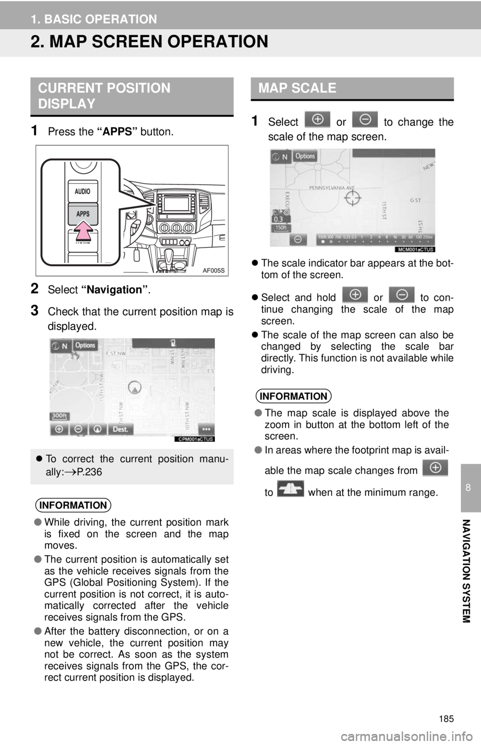 TOYOTA TACOMA 2014 Accessories, Audio & Navigation (in English) 185
1. BASIC OPERATION
8
NAVIGATION SYSTEM
2. MAP SCREEN OPERATION
1Press the “APPS” button.
2Select “Navigation”.
3Check that the current position map is
displayed.
1Select or to change t TOYOTA TACOMA 2014 Accessories, Audio & Navigation (in English) 185
1. BASIC OPERATION
8
NAVIGATION SYSTEM
2. MAP SCREEN OPERATION
1Press the “APPS” button.
2Select “Navigation”.
3Check that the current position map is
displayed.
1Select or to change t