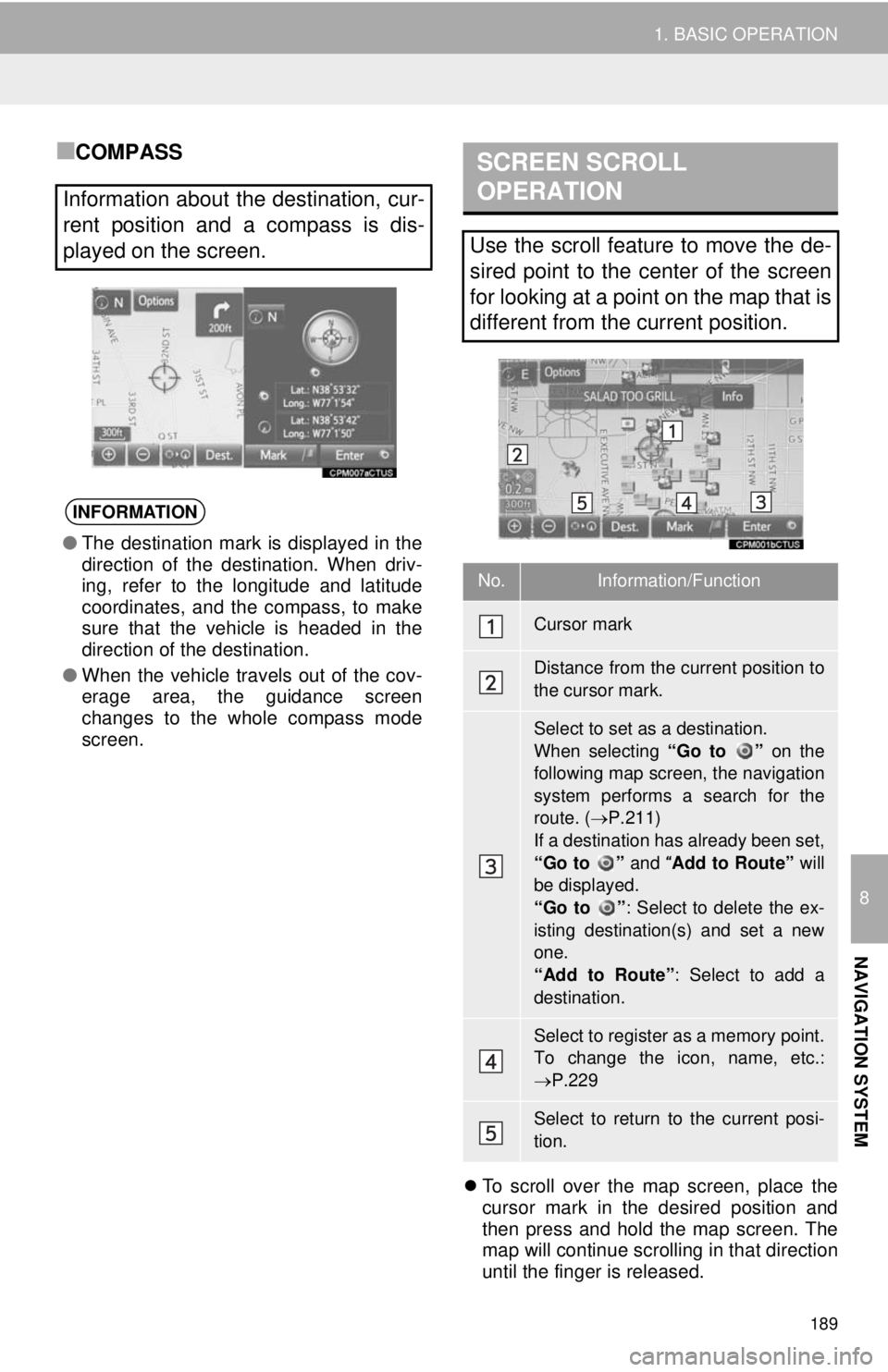TOYOTA TACOMA 2014 Accessories, Audio & Navigation (in English) 189
1. BASIC OPERATION
8
NAVIGATION SYSTEM
■COMPASS
To scroll over the map screen, place the
cursor mark in the desired position and
then press and hold the map screen. The
map will continue scro TOYOTA TACOMA 2014 Accessories, Audio & Navigation (in English) 189
1. BASIC OPERATION
8
NAVIGATION SYSTEM
■COMPASS
To scroll over the map screen, place the
cursor mark in the desired position and
then press and hold the map screen. The
map will continue scro