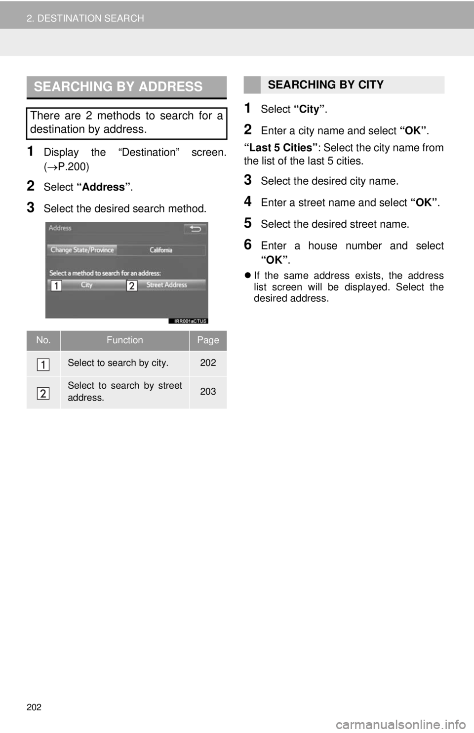 TOYOTA TACOMA 2014 Accessories, Audio & Navigation (in English) 202
2. DESTINATION SEARCH
1Display the “Destination” screen.
(P.200)
2Select “Address”.
3Select the desired search method.
1Select “City”.
2Enter a city name and select “OK”.
“Las TOYOTA TACOMA 2014 Accessories, Audio & Navigation (in English) 202
2. DESTINATION SEARCH
1Display the “Destination” screen.
(P.200)
2Select “Address”.
3Select the desired search method.
1Select “City”.
2Enter a city name and select “OK”.
“Las