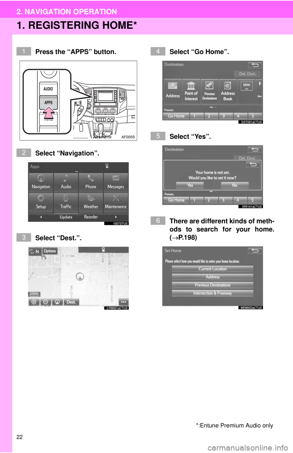 TOYOTA TACOMA 2014  Accessories, Audio & Navigation (in English) 22
2. NAVIGATION OPERATION
1. REGISTERING HOME*
Press the “APPS” button.
Select “Navigation”.
Select “Dest.”.Select “Go Home”.
Select “Yes”.
There are different kinds of meth-
ods 