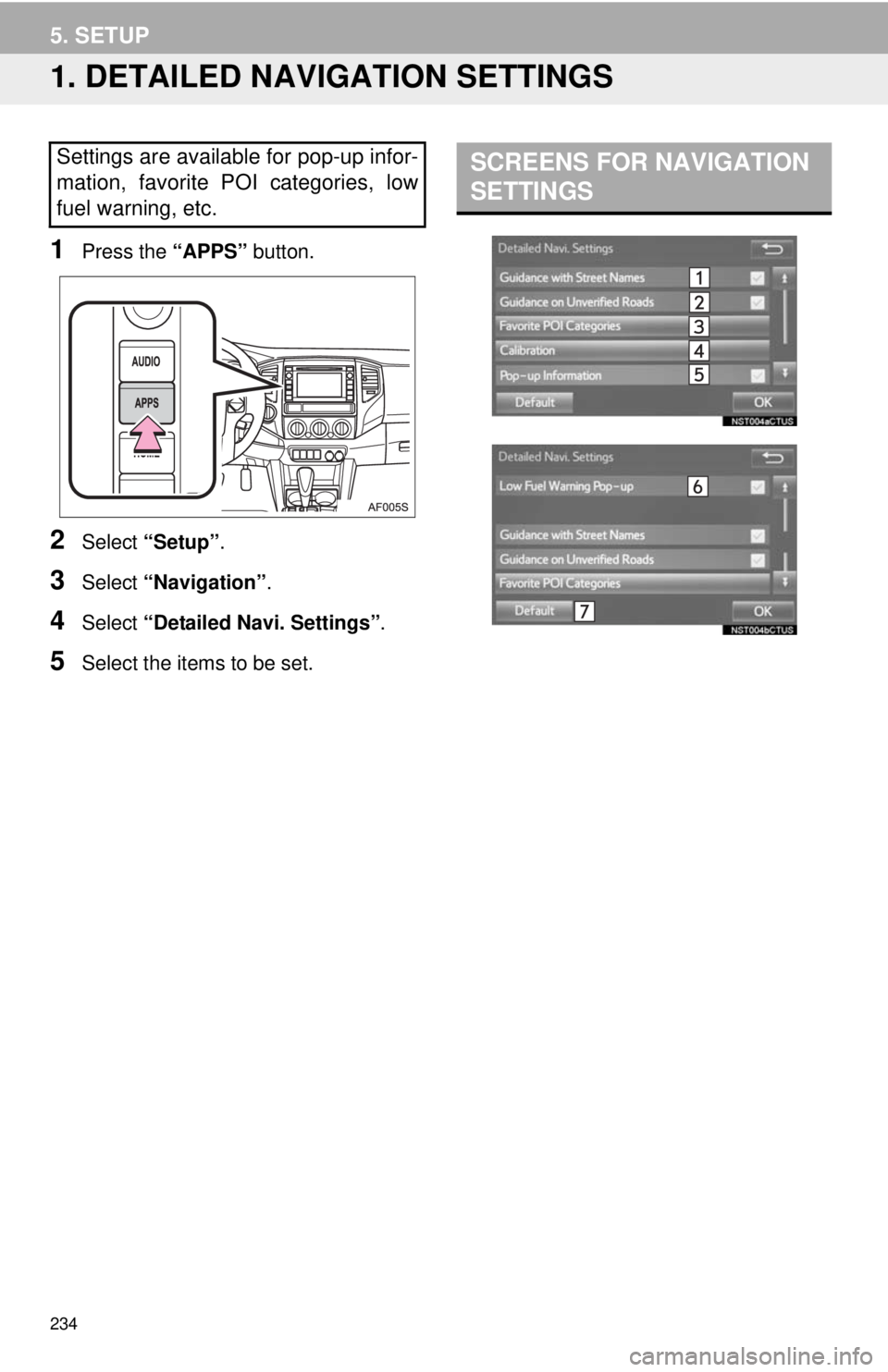 TOYOTA TACOMA 2014 Accessories, Audio & Navigation (in English) 234
5. SETUP
1. DETAILED NAVIGATION SETTINGS
1Press the “APPS” button.
2Select “Setup”.
3Select “Navigation”.
4Select “Detailed Navi. Settings”.
5Select the items to be set.
Settings a TOYOTA TACOMA 2014 Accessories, Audio & Navigation (in English) 234
5. SETUP
1. DETAILED NAVIGATION SETTINGS
1Press the “APPS” button.
2Select “Setup”.
3Select “Navigation”.
4Select “Detailed Navi. Settings”.
5Select the items to be set.
Settings a