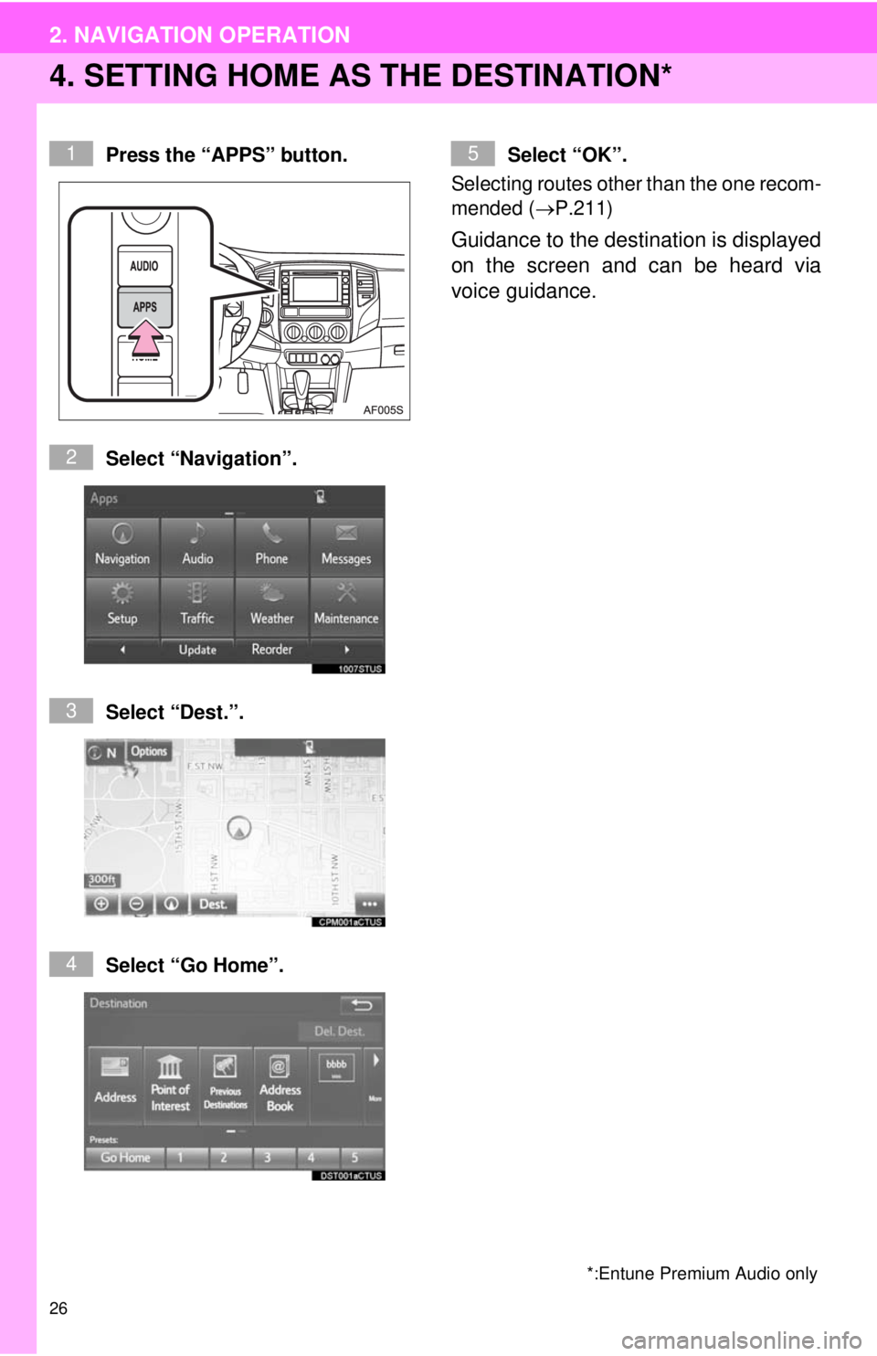 TOYOTA TACOMA 2014  Accessories, Audio & Navigation (in English) 26
2. NAVIGATION OPERATION
4. SETTING HOME AS THE DESTINATION*
Press the “APPS” button.
Select “Navigation”.
Select “Dest.”.
Select “Go Home”.Select “OK”. 
Selecting routes other t