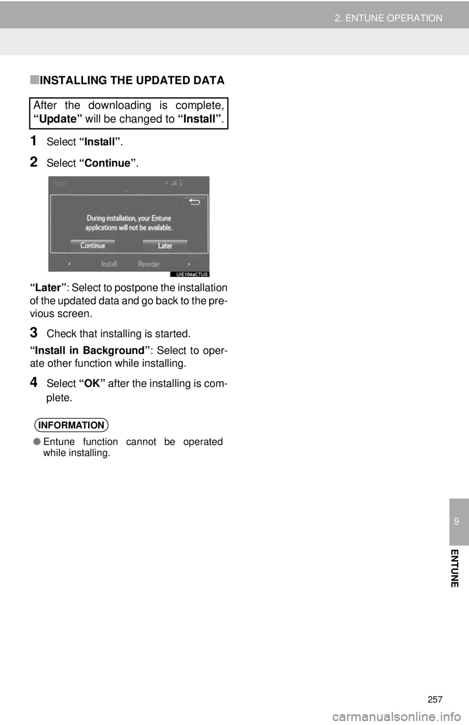 TOYOTA TACOMA 2014 Accessories, Audio & Navigation (in English) 257
2. ENTUNE OPERATION
9
ENTUNE
■INSTALLING THE UPDATED DATA
1Select “Install”.
2Select “Continue”.
“Later”: Select to postpone the installation
of the updated data and go back to the p TOYOTA TACOMA 2014 Accessories, Audio & Navigation (in English) 257
2. ENTUNE OPERATION
9
ENTUNE
■INSTALLING THE UPDATED DATA
1Select “Install”.
2Select “Continue”.
“Later”: Select to postpone the installation
of the updated data and go back to the p