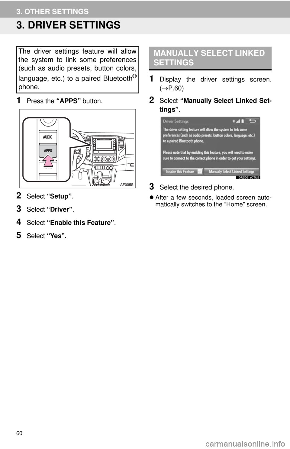 TOYOTA TACOMA 2014  Accessories, Audio & Navigation (in English) 60
3. OTHER SETTINGS
3. DRIVER SETTINGS
1Press the “APPS” button.
2Select “Setup”.
3Select “Driver”.
4Select “Enable this Feature”.
5Select “Yes”.
1Display the driver settings scre