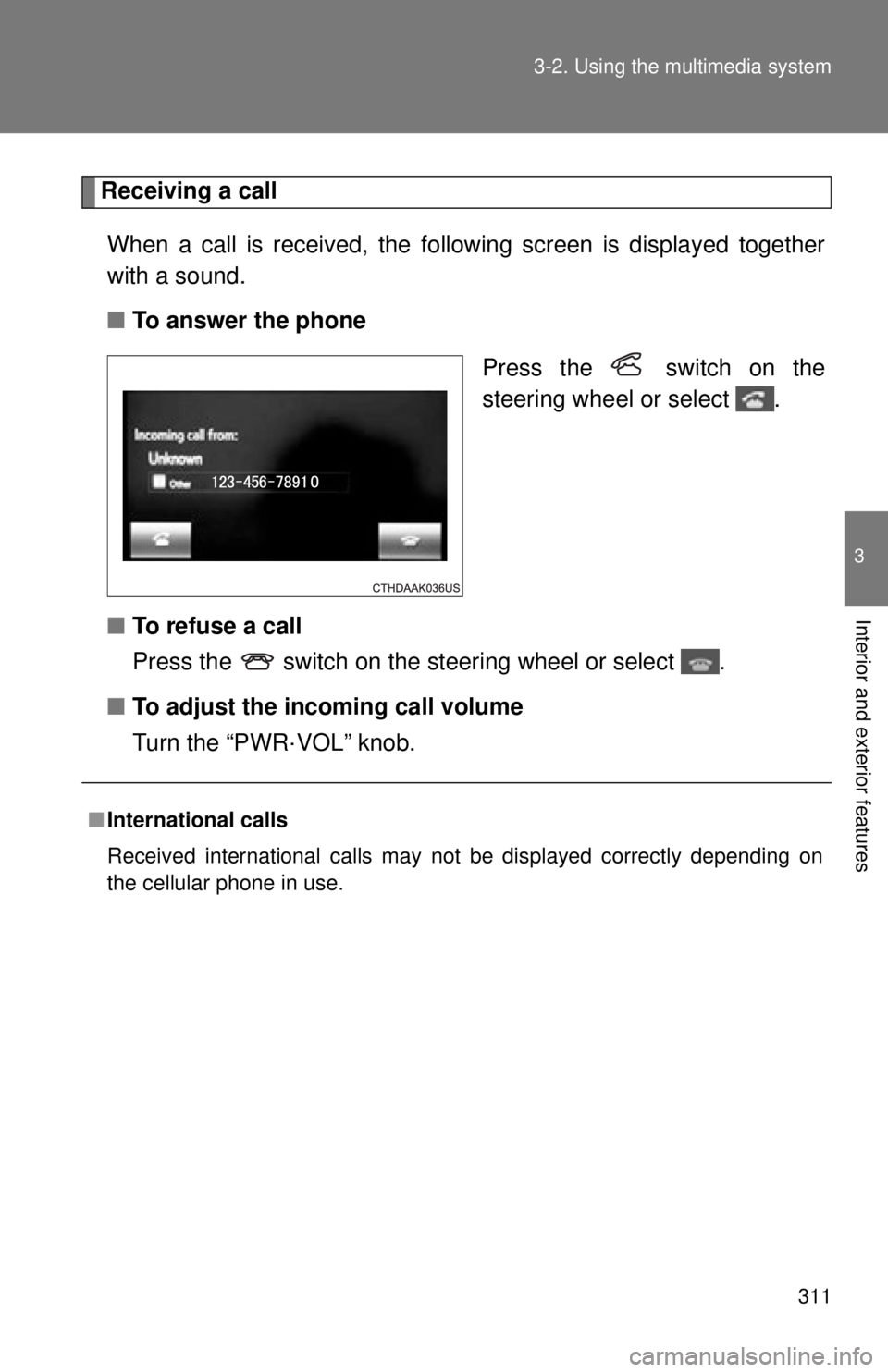 TOYOTA TACOMA 2015 Owners Manual (in English) 311
3-2. Using the multimedia system
3
Interior and exterior features
Receiving a call
When a call is received, the following screen is displayed together
with a sound.
■ To answer the phone
Press t TOYOTA TACOMA 2015 Owners Manual (in English) 311
3-2. Using the multimedia system
3
Interior and exterior features
Receiving a call
When a call is received, the following screen is displayed together
with a sound.
■ To answer the phone
Press t