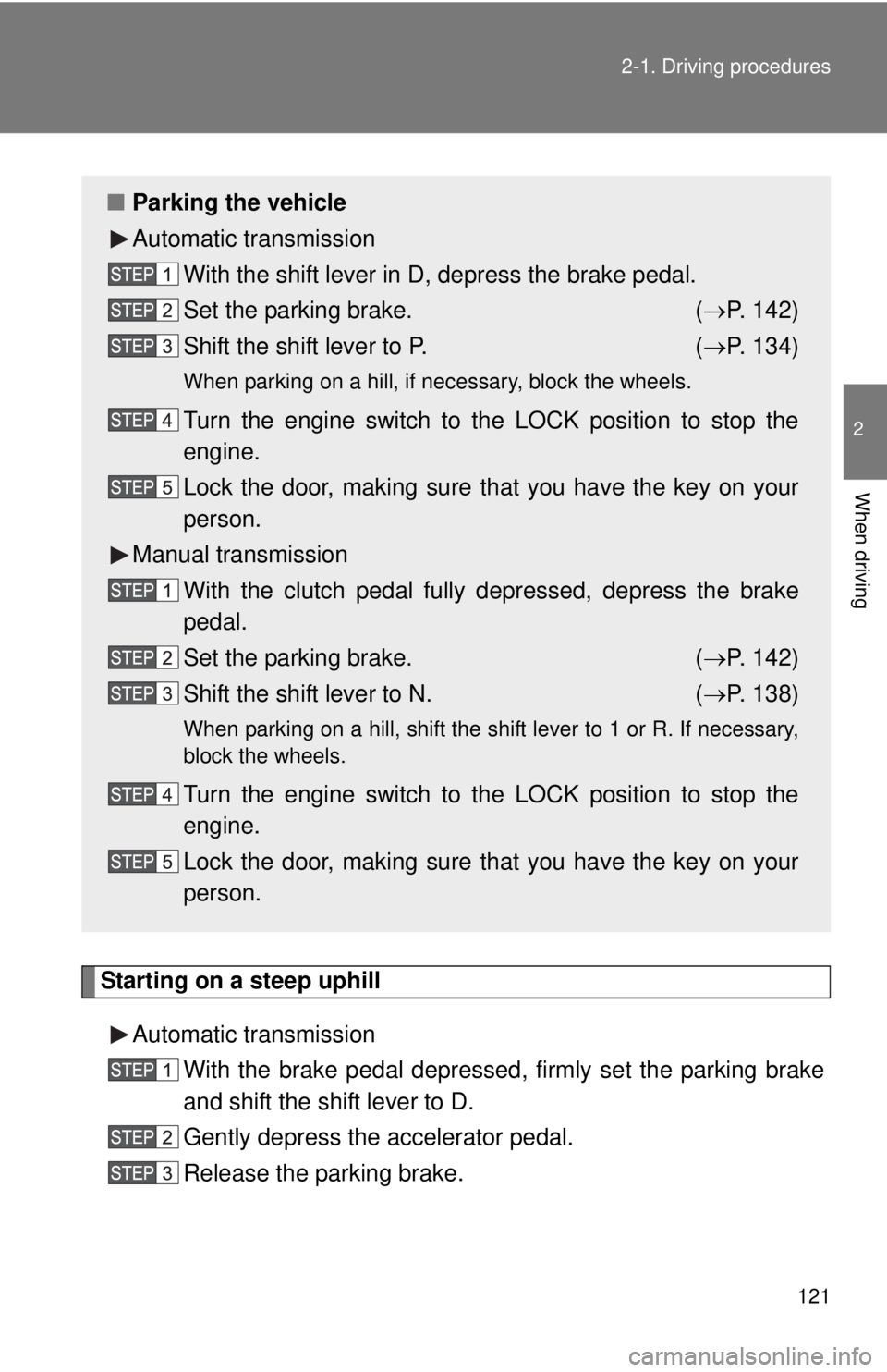 TOYOTA TACOMA 2015  Owners Manual (in English) 121
2-1. Driving procedures
2
When driving
Starting on a steep uphill
Automatic transmission With the brake pedal depressed, firmly set the parking brake
and shift the shift lever to D.
Gently depress