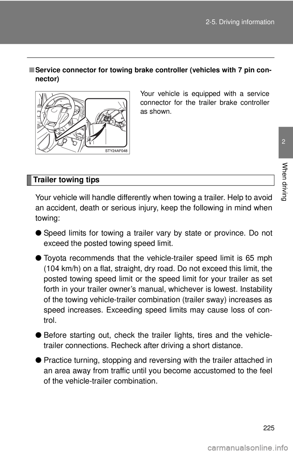 TOYOTA TACOMA 2015  Owners Manual (in English) 225
2-5. Driving information
2
When driving
Trailer towing tips
Your vehicle will handle differently when  towing a trailer. Help to avoid
an accident, death or serious injury, keep the following in m