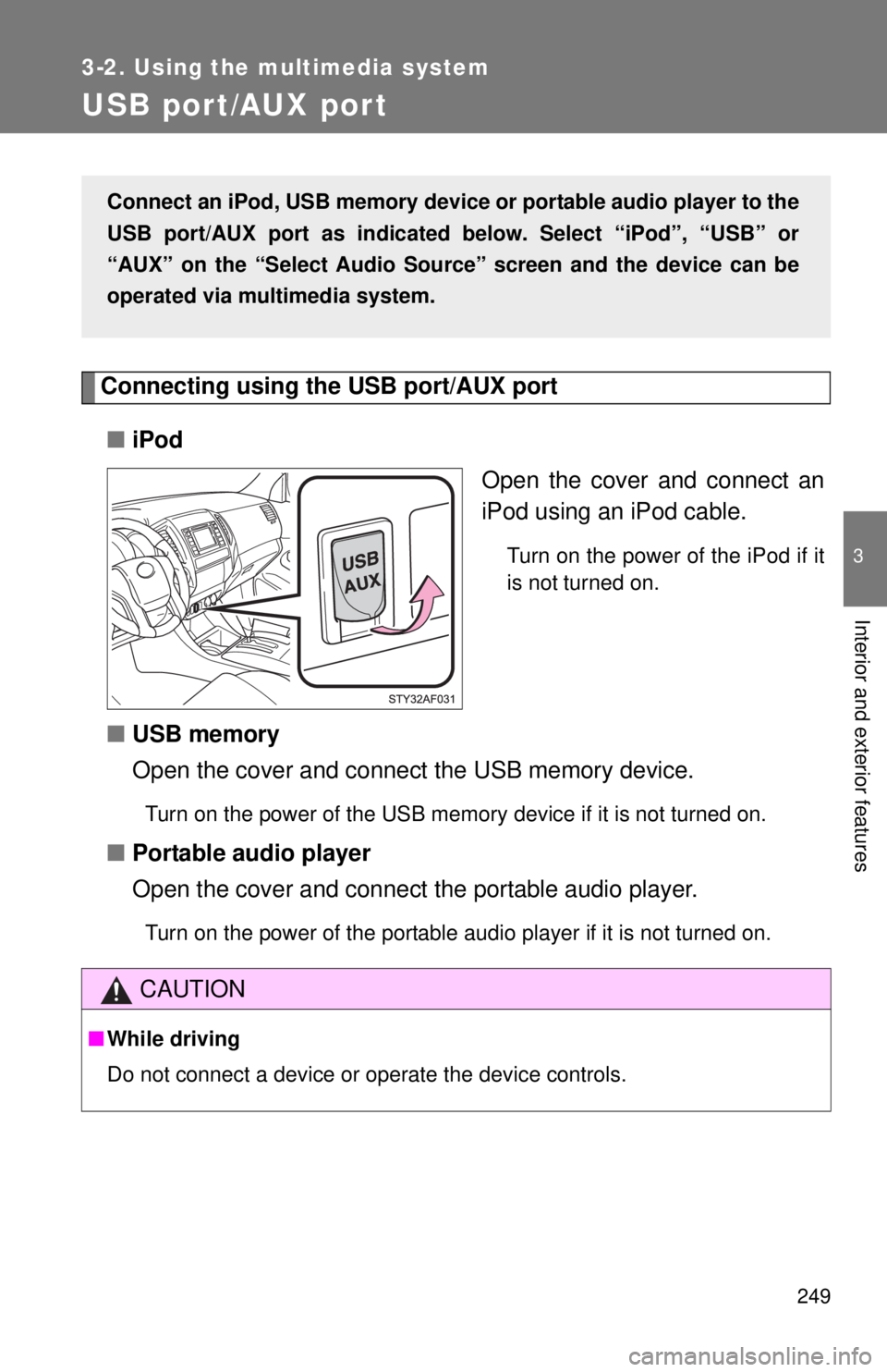 TOYOTA TACOMA 2015 Owners Manual (in English) 249
3-2. Using the multimedia system
3
Interior and exterior features
USB por t/AUX por t
Connecting using the USB port/AUX port■ iPod
Open the cover and connect an
iPod using an iPod cable.
Turn on TOYOTA TACOMA 2015 Owners Manual (in English) 249
3-2. Using the multimedia system
3
Interior and exterior features
USB por t/AUX por t
Connecting using the USB port/AUX port■ iPod
Open the cover and connect an
iPod using an iPod cable.
Turn on