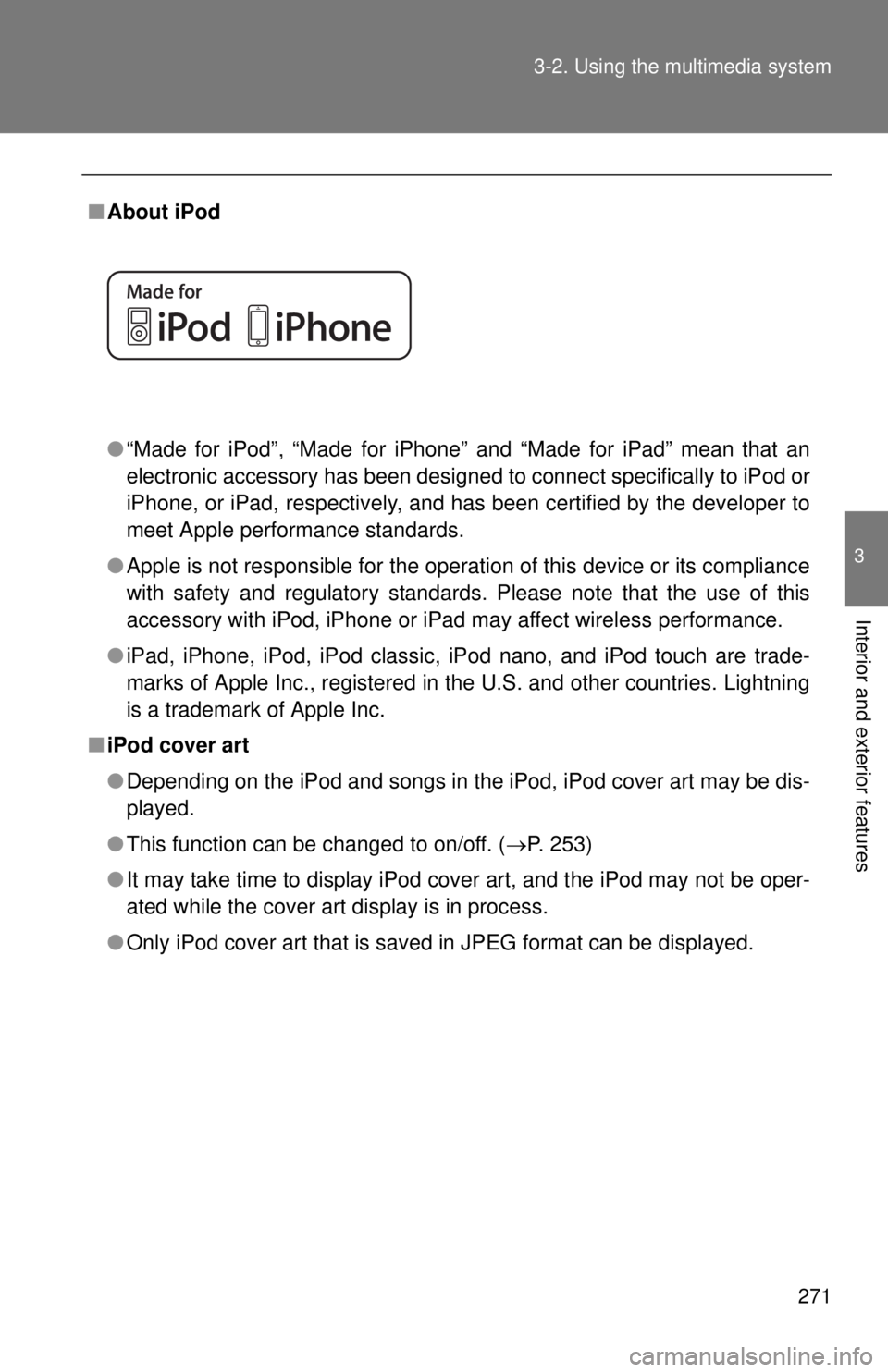TOYOTA TACOMA 2015  Owners Manual (in English) 271
3-2. Using the multimedia system
3
Interior and exterior features
■
About iPod
●“Made for iPod”, “Made for iPhone” and “Made for iPad” mean that an
electronic accessory has been de