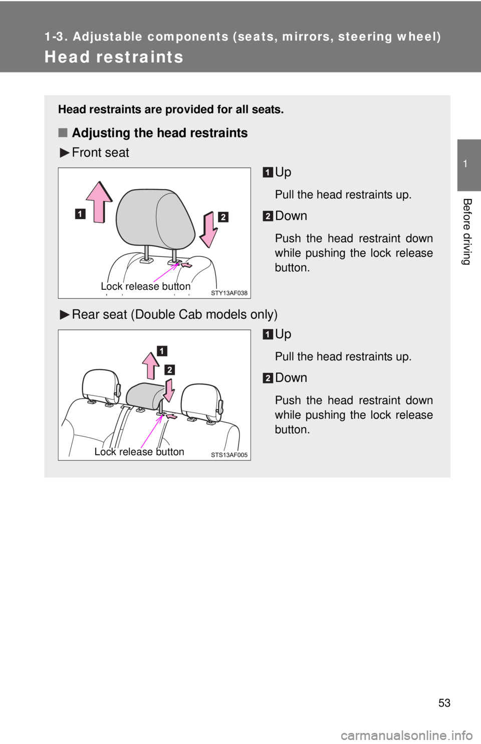 TOYOTA TACOMA 2015 (in English) Workshop Manual 53
1
1-3. Adjustable components (seats, mirrors, steering wheel)
Before driving
Head restraints
Head restraints are provided for all seats.
■Adjusting the head restraints
Front seat
Up
Pull the head TOYOTA TACOMA 2015 (in English) Workshop Manual 53
1
1-3. Adjustable components (seats, mirrors, steering wheel)
Before driving
Head restraints
Head restraints are provided for all seats.
■Adjusting the head restraints
Front seat
Up
Pull the head
