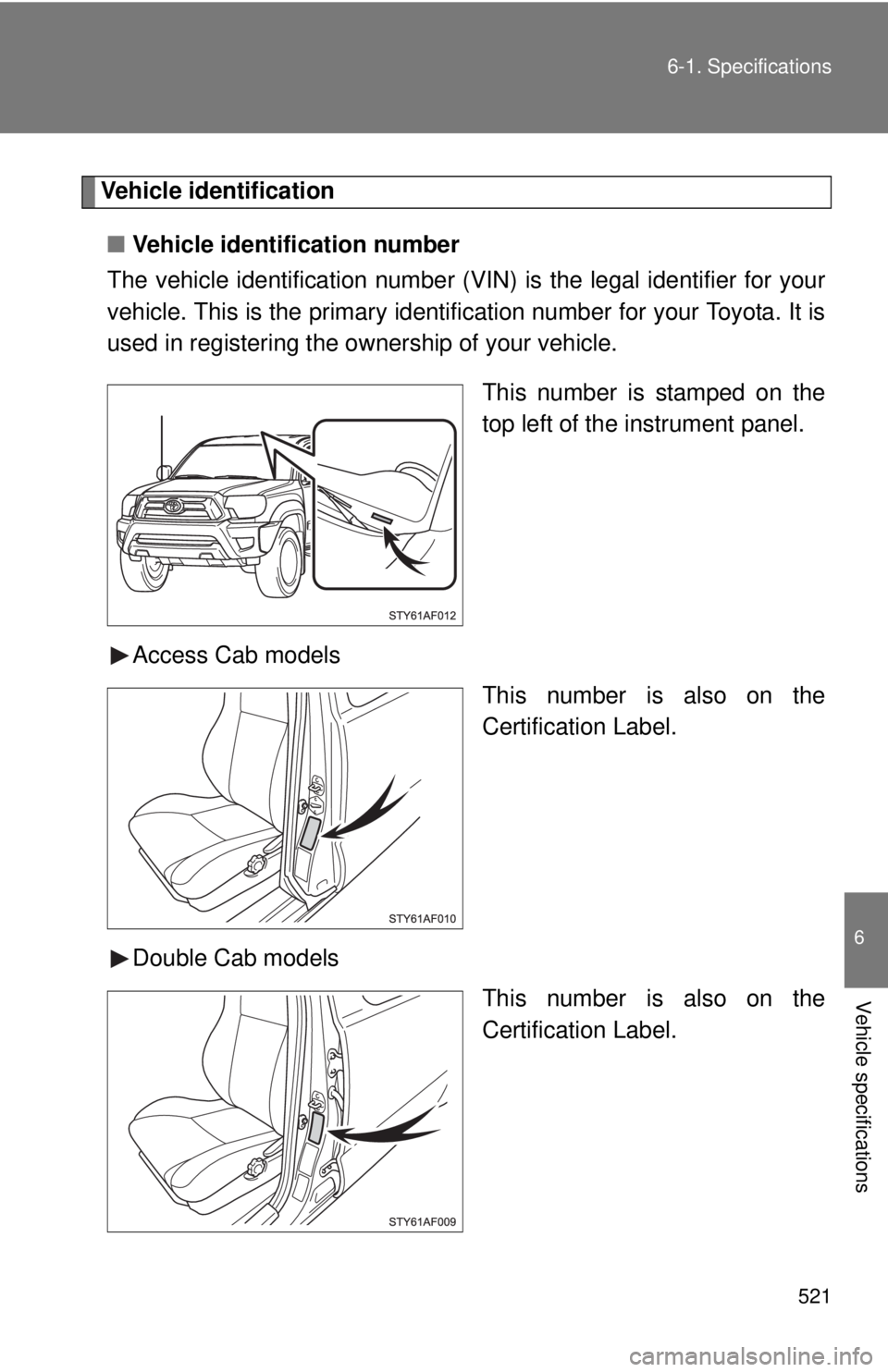 TOYOTA TACOMA 2015 Owners Manual (in English) 521
6-1. Specifications
6
Vehicle specifications
Vehicle identification
■ Vehicle identification number
The vehicle identificati on number (VIN) is the legal identifier for your
vehicle. This is the TOYOTA TACOMA 2015 Owners Manual (in English) 521
6-1. Specifications
6
Vehicle specifications
Vehicle identification
■ Vehicle identification number
The vehicle identificati on number (VIN) is the legal identifier for your
vehicle. This is the