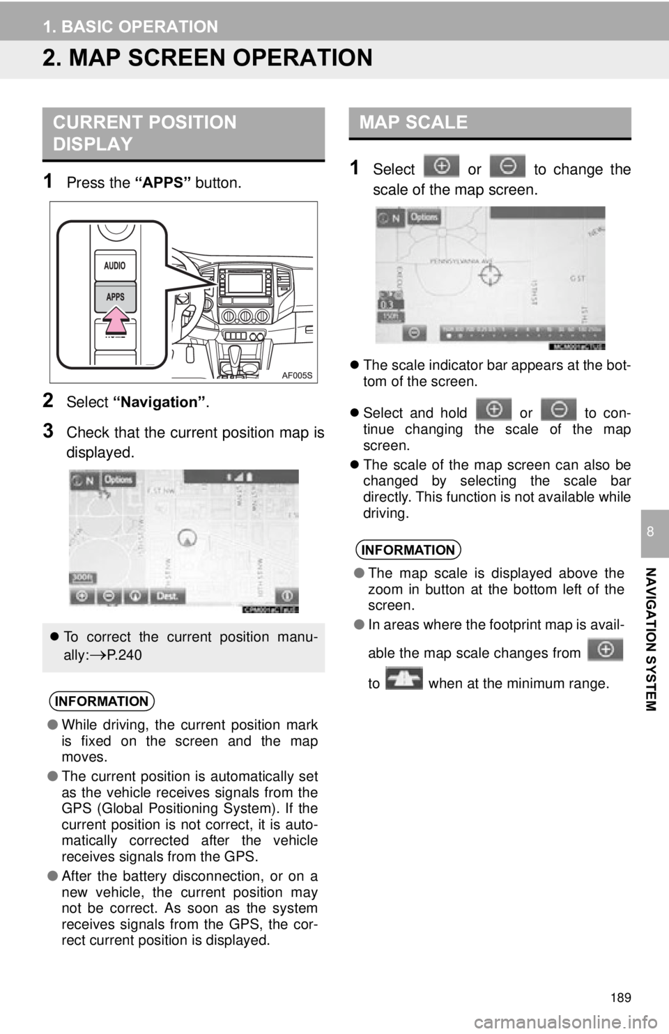 TOYOTA TACOMA 2015  Accessories, Audio & Navigation (in English) 189
1. BASIC OPERATION
NAVIGATION SYSTEM
8
2. MAP SCREEN OPERATION
1Press the “APPS” button.
2Select “Navigation” .
3Check that the current position map is
displayed.
1Select   or   to change 