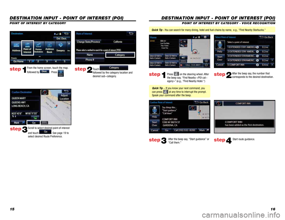 TOYOTA TACOMA 2015  Accessories, Audio & Navigation (in English) 1516
DESTINATION INPUT - POINT OF INTEREST (POI)
POINT OF INTEREST BY CATEGORY - VOICE RECOGNITION
Press 
 on the steering wheel. After 
the beep say, “Find Nearby <POI cat-
egory>” (e.g., "Fi