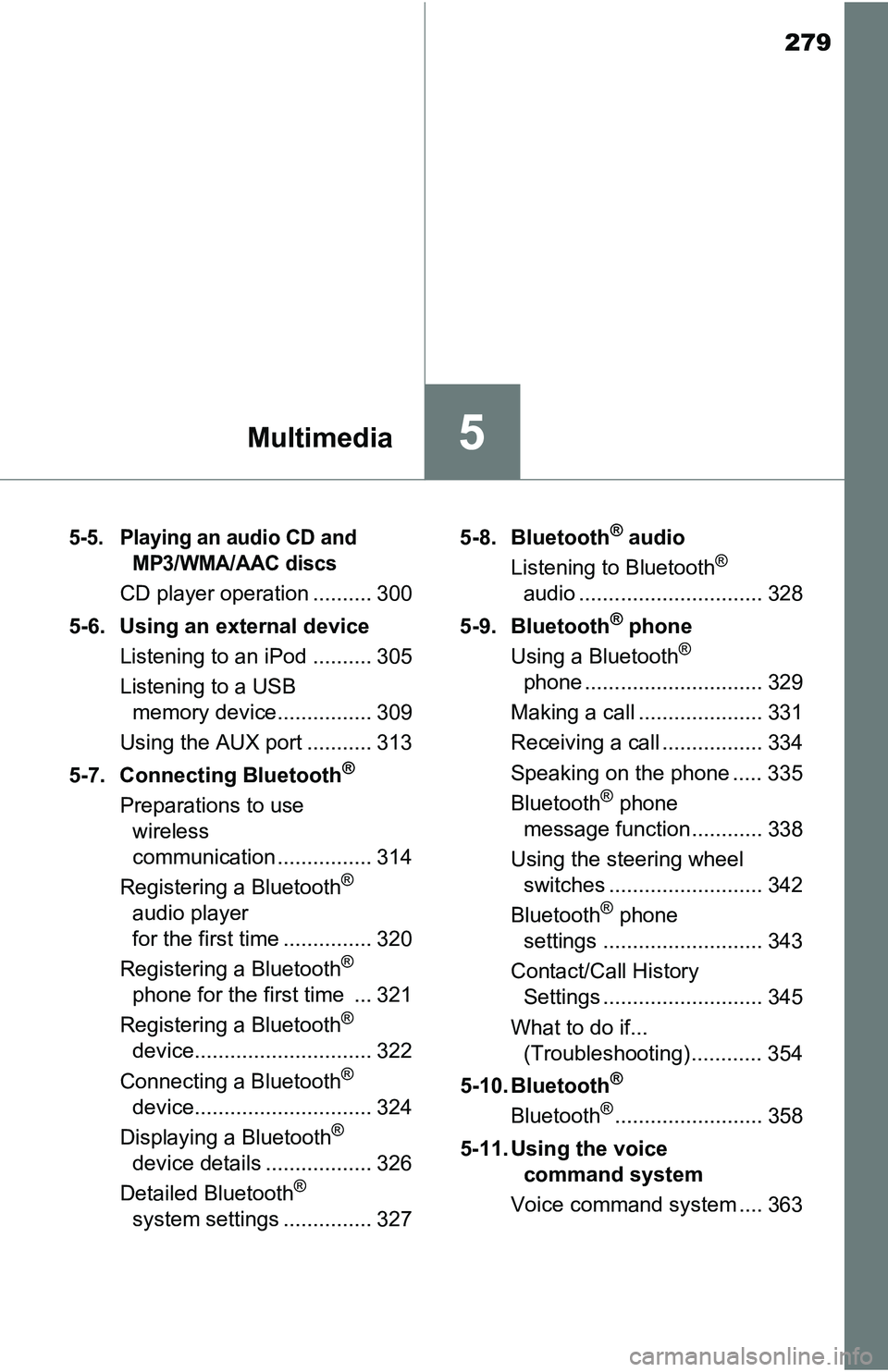 TOYOTA TACOMA 2016  Owners Manual (in English) 279
5Multimedia
5-5. Playing an audio CD and 
MP3/WMA/AAC discs
CD player operation .......... 300
5-6. Using an external device
Listening to an iPod .......... 305
Listening to a USB 
memory device..