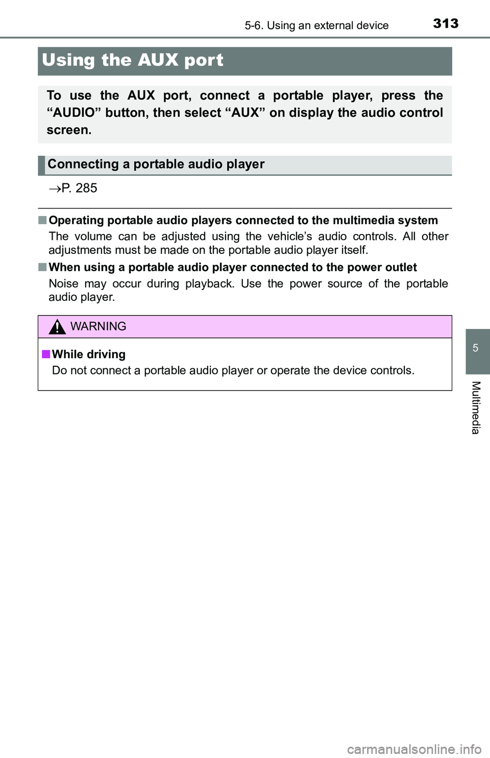 TOYOTA TACOMA 2016  Owners Manual (in English) 3135-6. Using an external device
5
Multimedia
Using the AUX port
P.  2 8 5
■Operating portable audio players connected to the multimedia system
The volume can be adjusted using the vehicle’s au