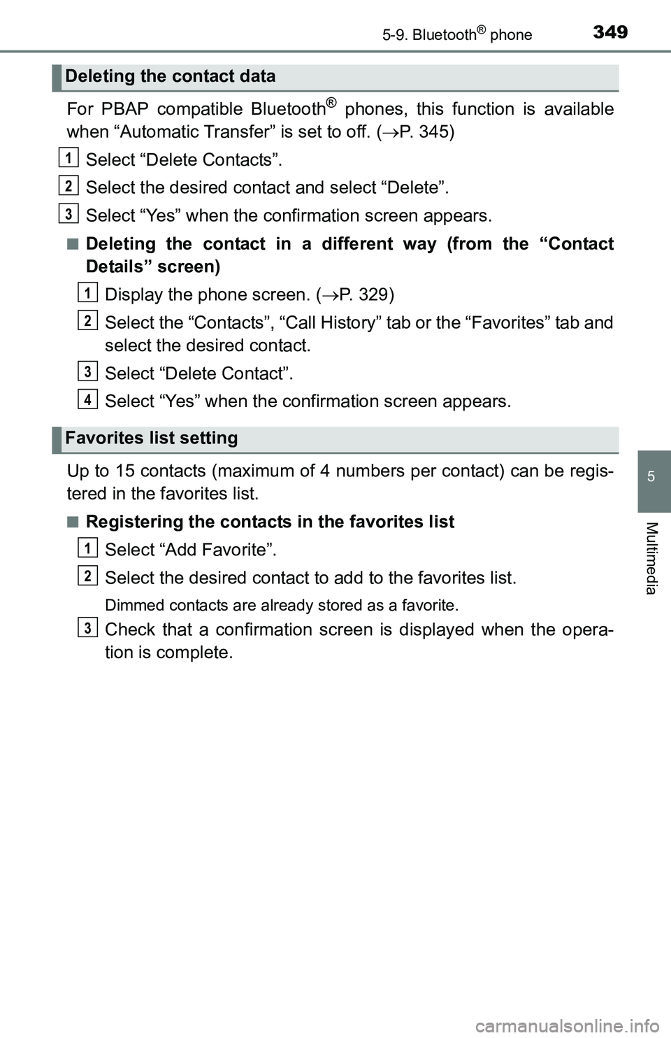 TOYOTA TACOMA 2016  Owners Manual (in English) 3495-9. Bluetooth® phone
5
Multimedia
For PBAP compatible Bluetooth® phones, this function is available
when “Automatic Transfer” is set to off. (P. 345)
Select “Delete Contacts”.
Select 