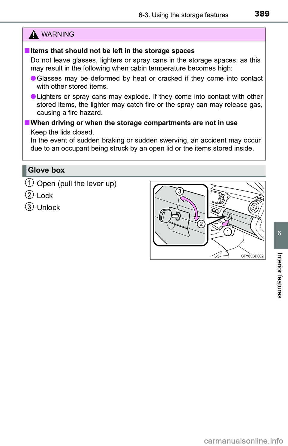 TOYOTA TACOMA 2016 Owners Manual (in English) 3896-3. Using the storage features
6
Interior features
Open (pull the lever up)
Lock
Unlock
WARNING
■Items that should not be left in the storage spaces
Do not leave glasses, lighters or spray cans TOYOTA TACOMA 2016 Owners Manual (in English) 3896-3. Using the storage features
6
Interior features
Open (pull the lever up)
Lock
Unlock
WARNING
■Items that should not be left in the storage spaces
Do not leave glasses, lighters or spray cans