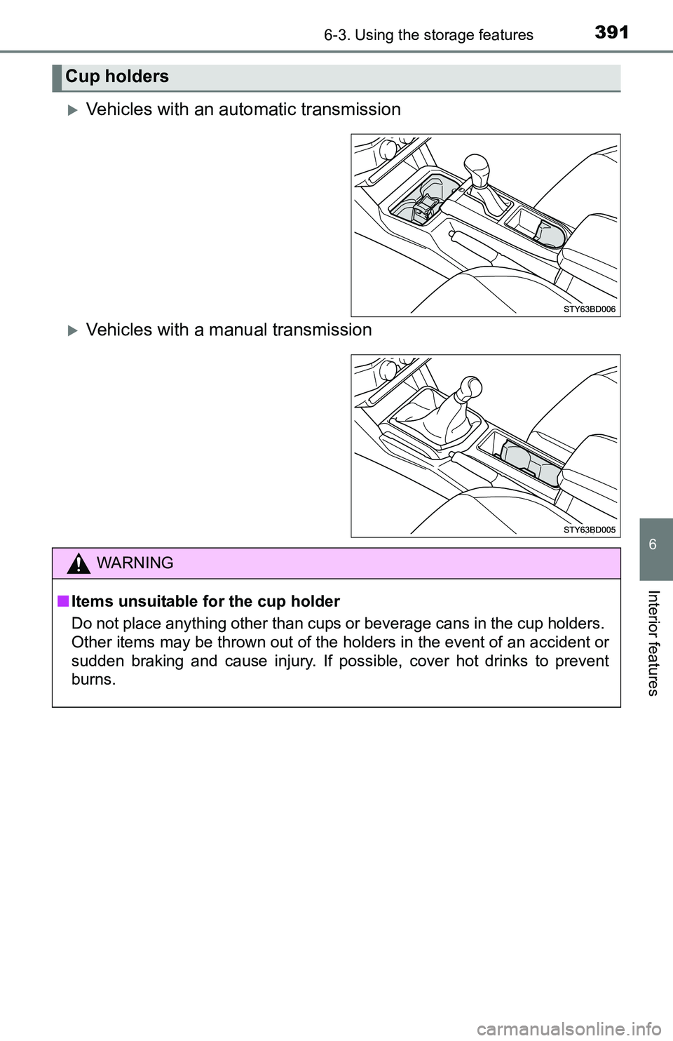 TOYOTA TACOMA 2016  Owners Manual (in English) 3916-3. Using the storage features
6
Interior features
Vehicles with an automatic transmission
Vehicles with a manual transmission
Cup holders
WARNING
■Items unsuitable for the cup holder
Do n