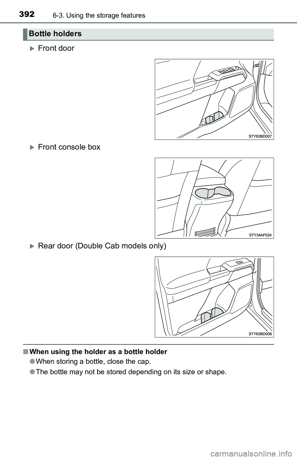 TOYOTA TACOMA 2016  Owners Manual (in English) 3926-3. Using the storage features
Front door
Front console box
Rear door (Double Cab models only)
■When using the holder as a bottle holder
●When storing a bottle, close the cap.
●The 