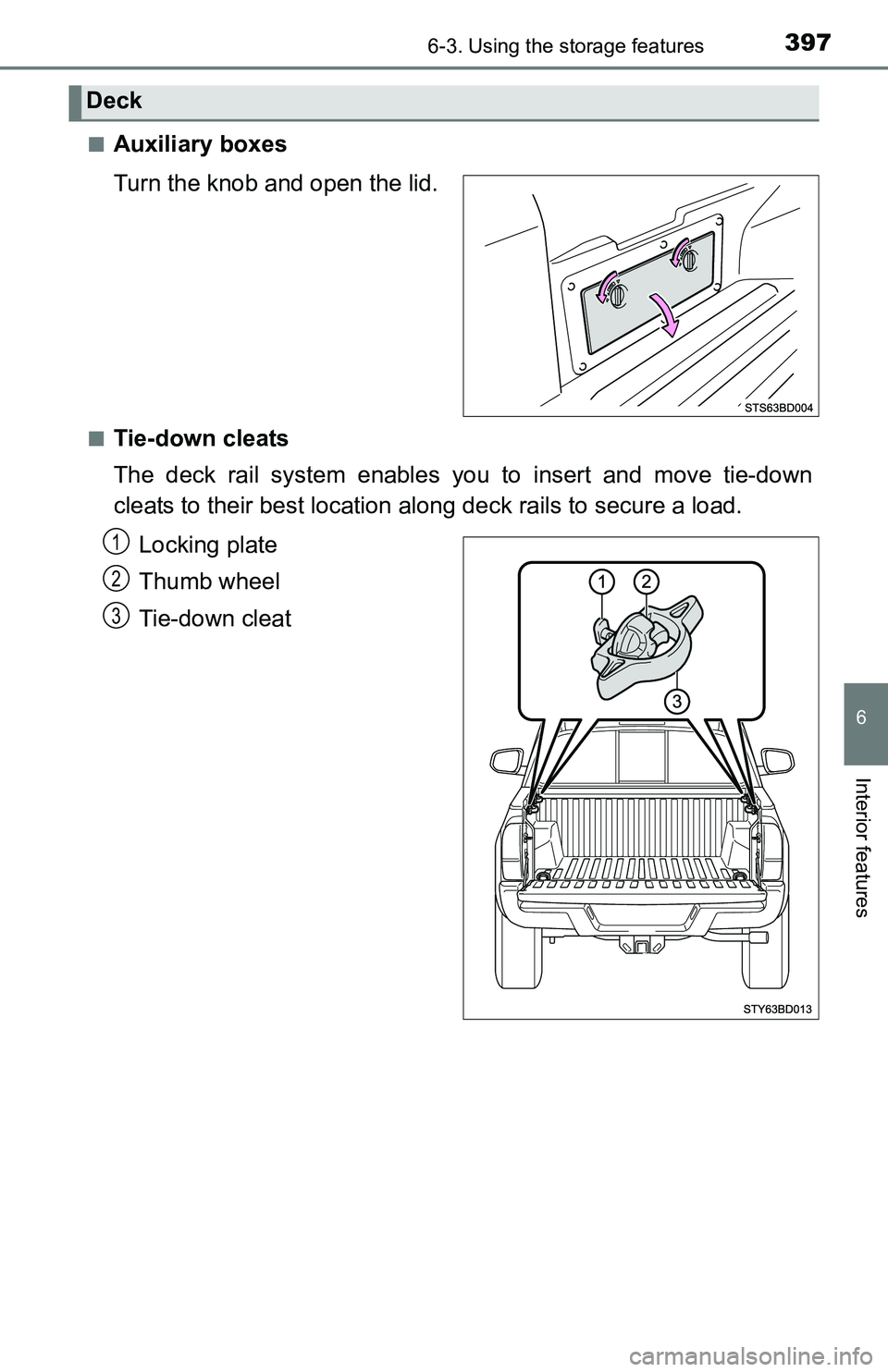 TOYOTA TACOMA 2016  Owners Manual (in English) 3976-3. Using the storage features
6
Interior features
■Auxiliary boxes
Turn the knob and open the lid.
■Tie-down cleats
The deck rail system enables you to insert and move tie-down
cleats to thei