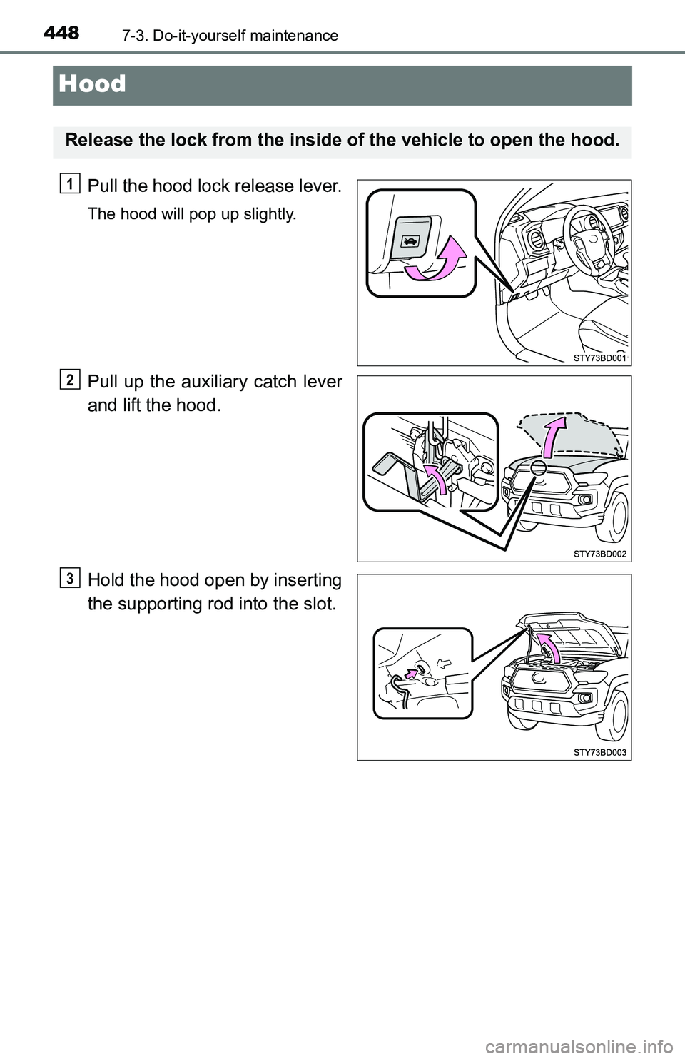 TOYOTA TACOMA 2016 Owners Manual (in English) 4487-3. Do-it-yourself maintenance
Hood
Pull the hood lock release lever.
The hood will pop up slightly.
Pull up the auxiliary catch lever
and lift the hood.
Hold the hood open by inserting
the suppor TOYOTA TACOMA 2016 Owners Manual (in English) 4487-3. Do-it-yourself maintenance
Hood
Pull the hood lock release lever.
The hood will pop up slightly.
Pull up the auxiliary catch lever
and lift the hood.
Hold the hood open by inserting
the suppor