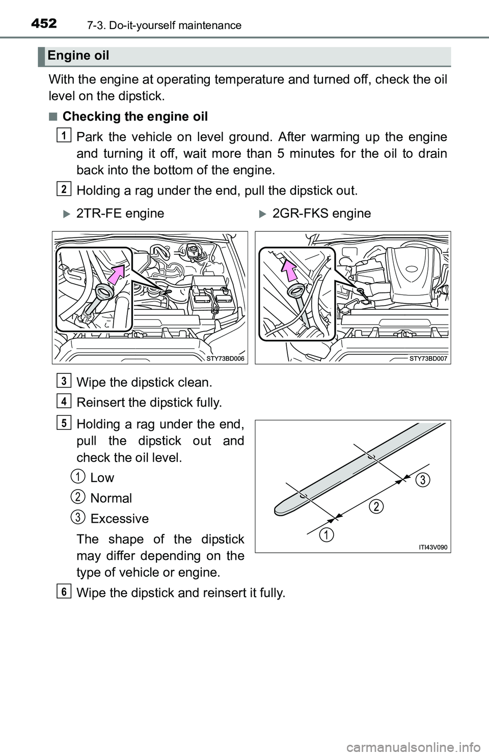 TOYOTA TACOMA 2016 Owners Manual (in English) 4527-3. Do-it-yourself maintenance
With the engine at operating temperature and turned off, check the oil
level on the dipstick.
■Checking the engine oil
Park the vehicle on level ground. After warm TOYOTA TACOMA 2016 Owners Manual (in English) 4527-3. Do-it-yourself maintenance
With the engine at operating temperature and turned off, check the oil
level on the dipstick.
■Checking the engine oil
Park the vehicle on level ground. After warm