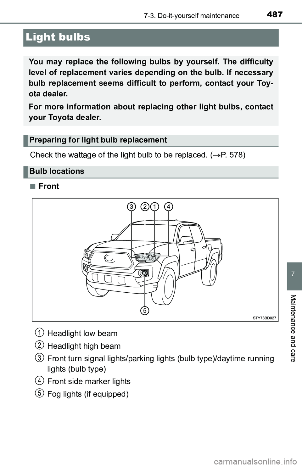 TOYOTA TACOMA 2016  Owners Manual (in English) 4877-3. Do-it-yourself maintenance
7
Maintenance and care
Light bulbs
Check the wattage of the light bulb to be replaced. (P. 578)
■Front
You may replace the following bulbs by yourself. The diff