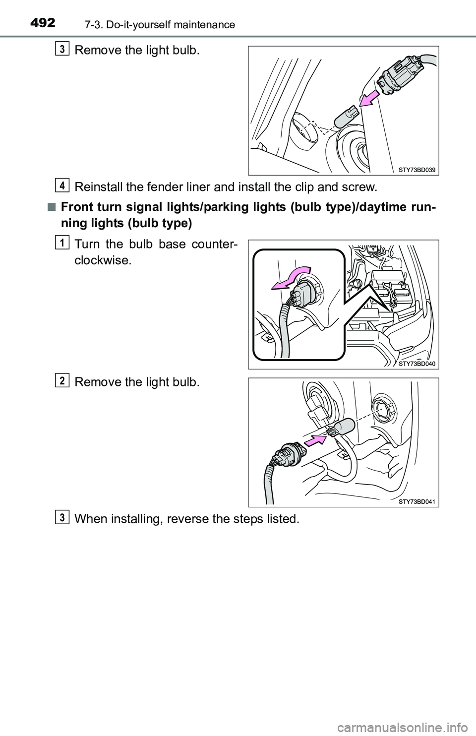 TOYOTA TACOMA 2016  Owners Manual (in English) 4927-3. Do-it-yourself maintenance
Remove the light bulb.
Reinstall the fender liner and install the clip and screw.
■Front turn signal lights/parking lights (bulb type)/daytime run-
ning lights (bu